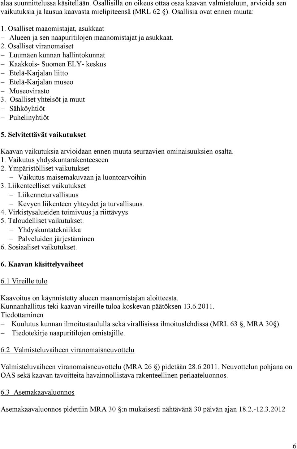 Osalliset viranomaiset Luumäen kunnan hallintokunnat Kaakkois- Suomen ELY- keskus Etelä-Karjalan liitto Etelä-Karjalan museo Museovirasto 3. Osalliset yhteisöt ja muut Sähköyhtiöt Puhelinyhtiöt 5.