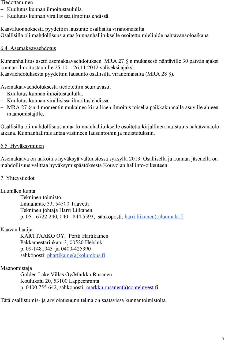 4 Asemakaavaehdotus Kunnanhallitus asetti asemakaavaehdotuksen MRA 27 :n mukaisesti nähtäville 30 päivän ajaksi kunnan ilmoitustaululle 25.10. - 26.11.2012 väliseksi ajaksi.