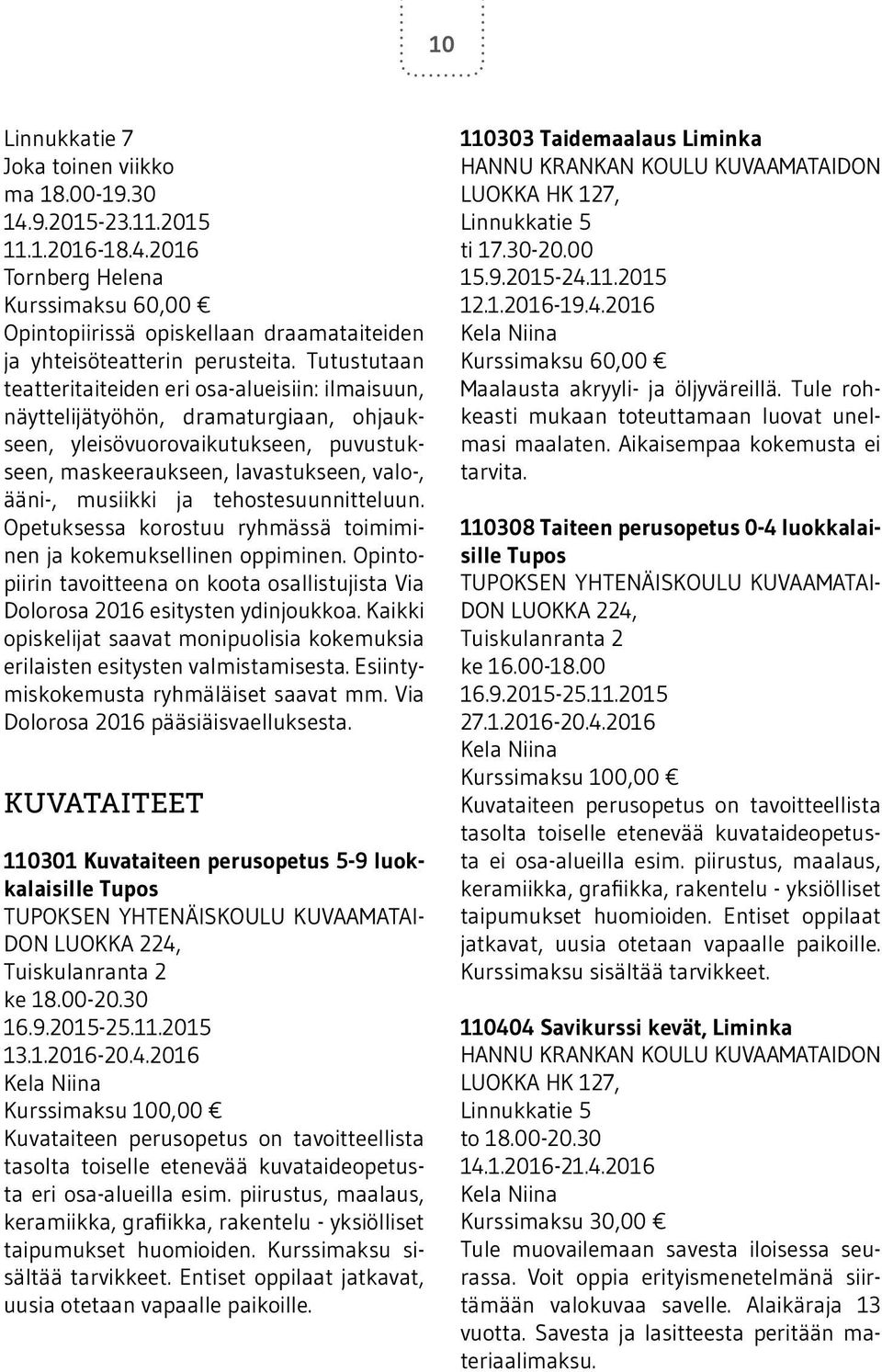 tehostesuunnitteluun. Opetuksessa korostuu ryhmässä toimiminen ja kokemuksellinen oppiminen. Opintopiirin tavoitteena on koota osallistujista Via Dolorosa 2016 esitysten ydinjoukkoa.