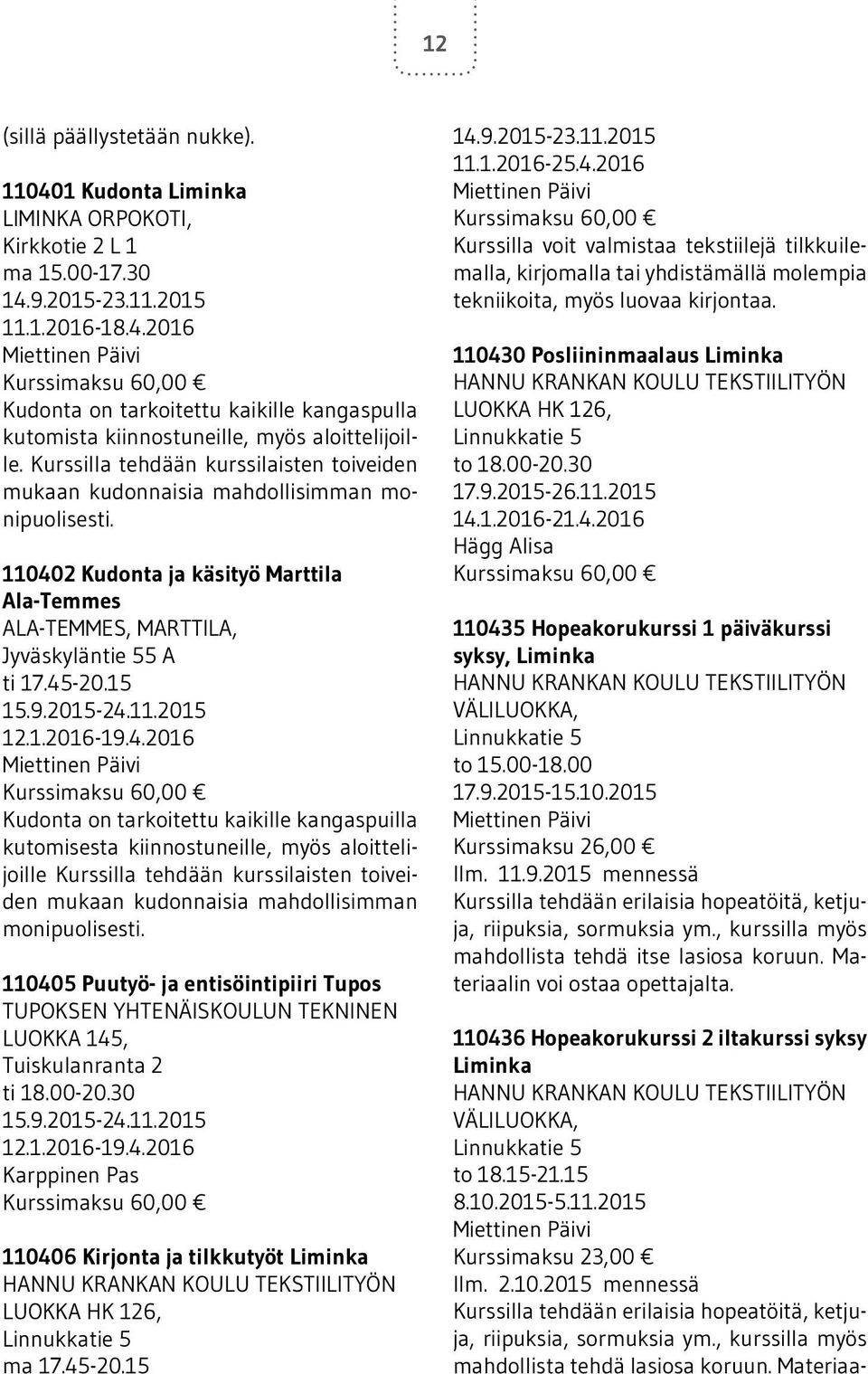 15 Kudonta on tarkoitettu kaikille kangaspuilla kutomisesta kiinnostuneille, myös aloittelijoille Kurssilla tehdään kurssilaisten toiveiden mukaan kudonnaisia mahdollisimman monipuolisesti.