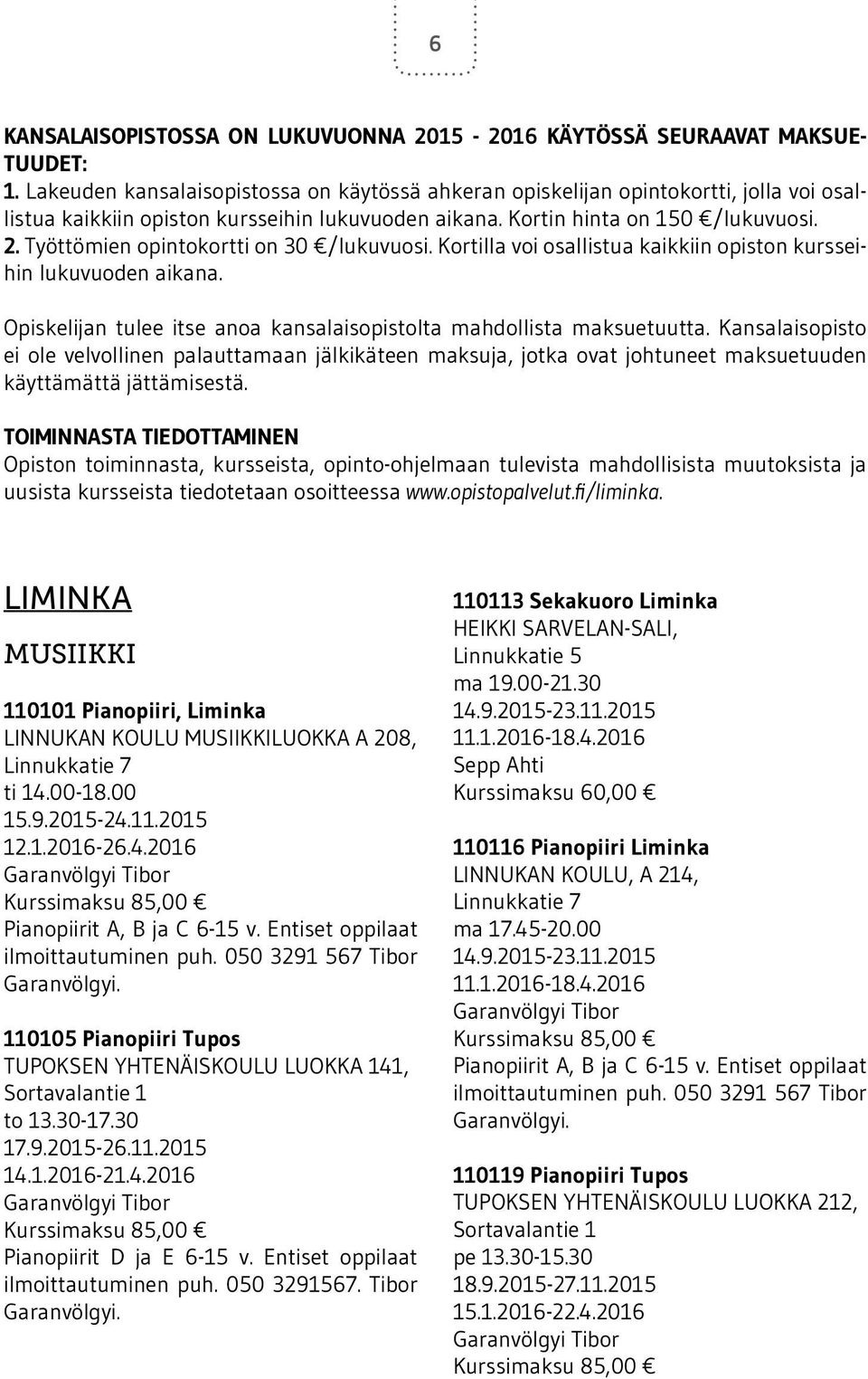 Työttömien opintokortti on 30 /lukuvuosi. Kortilla voi osallistua kaikkiin opiston kursseihin lukuvuoden aikana. Opiskelijan tulee itse anoa kansalaisopistolta mahdollista maksuetuutta.