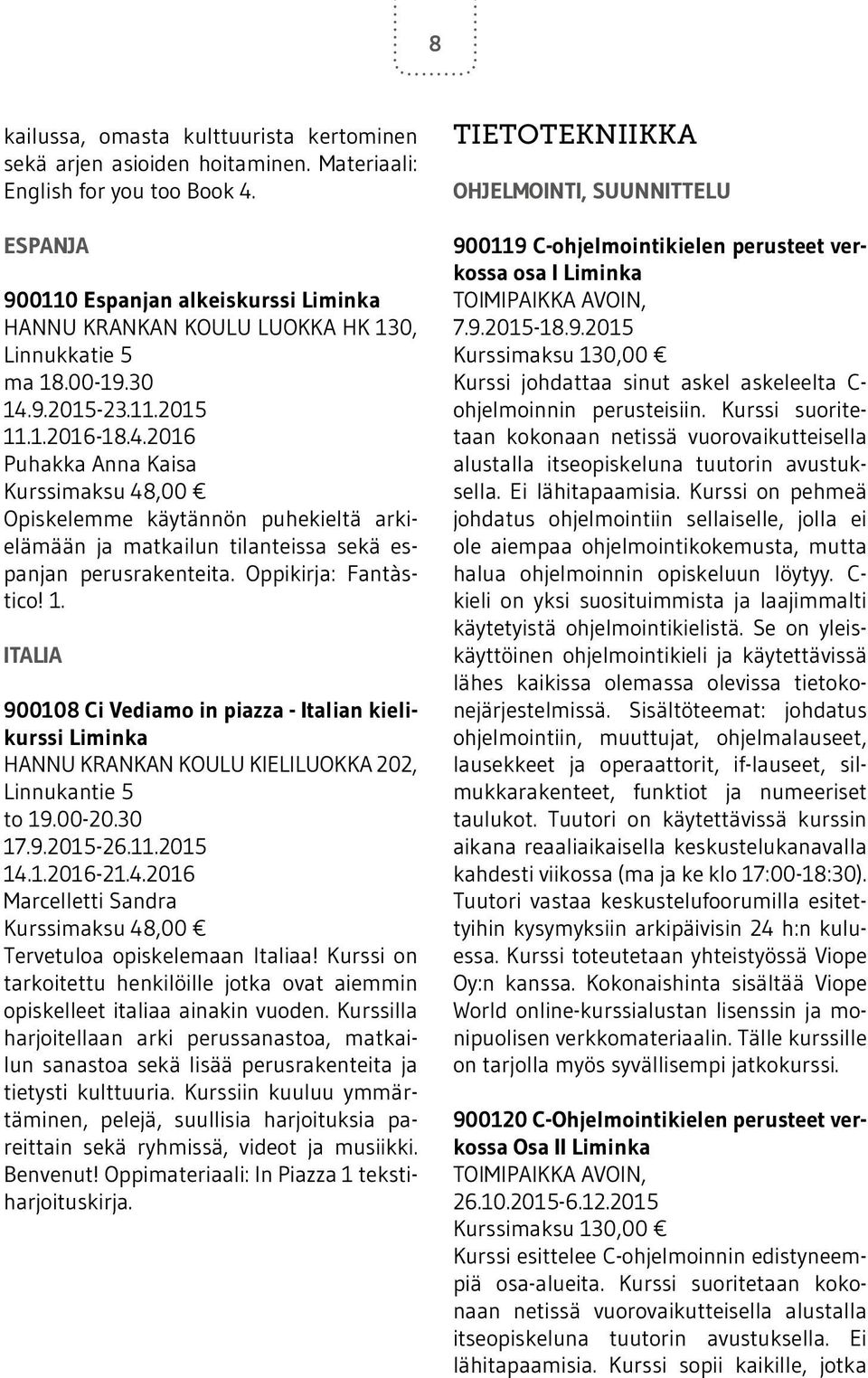 30 Puhakka Anna Kaisa Opiskelemme käytännön puhekieltä arkielämään ja matkailun tilanteissa sekä espanjan perusrakenteita. Oppikirja: Fantàstico! 1.