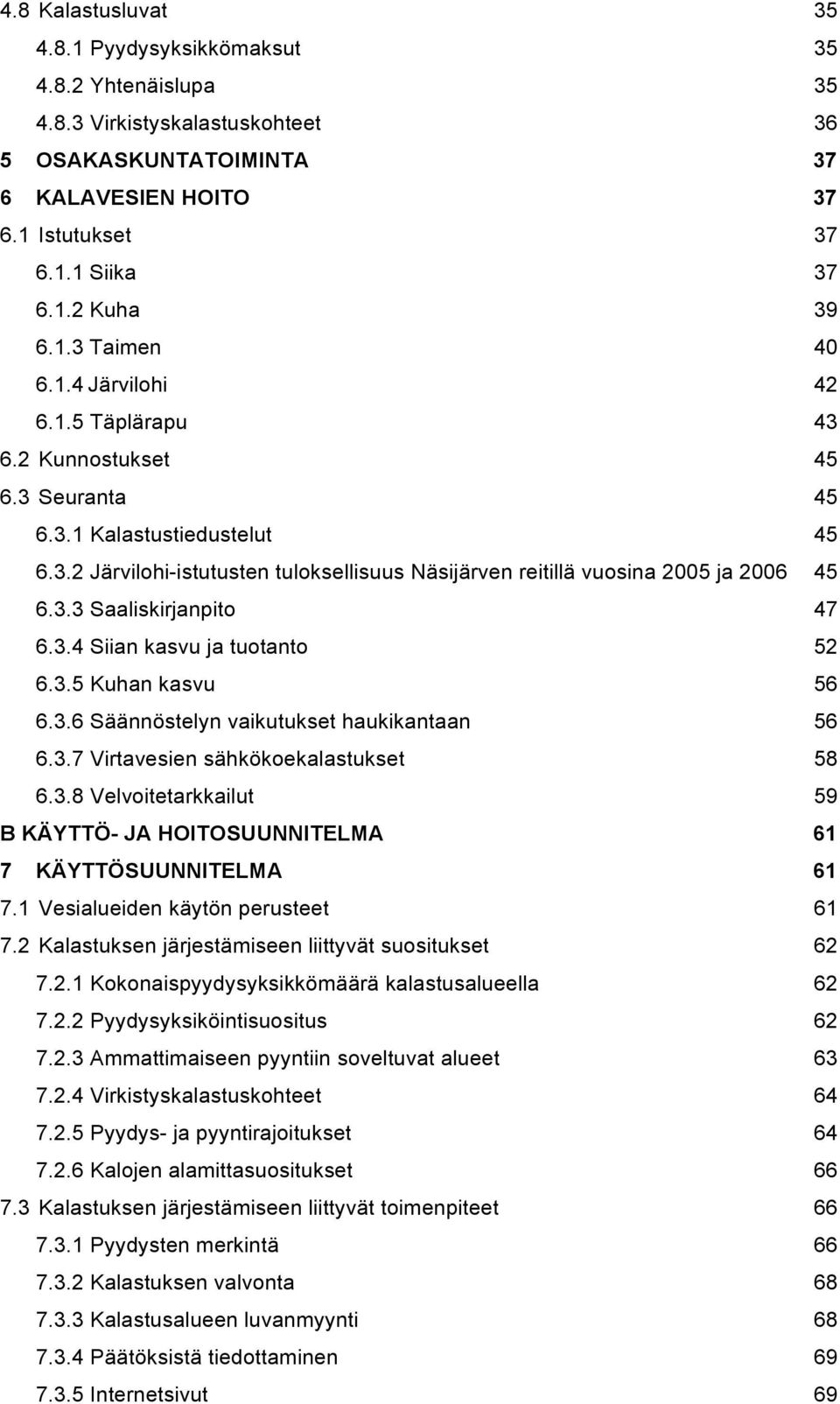 3.3 Saaliskirjanpito 47 6.3.4 Siian kasvu ja tuotanto 52 6.3.5 Kuhan kasvu 56 6.3.6 Säännöstelyn vaikutukset haukikantaan 56 6.3.7 Virtavesien sähkökoekalastukset 58 6.3.8 Velvoitetarkkailut 59 B KÄYTTÖ- JA HOITOSUUNNITELMA 61 7 KÄYTTÖSUUNNITELMA 61 7.