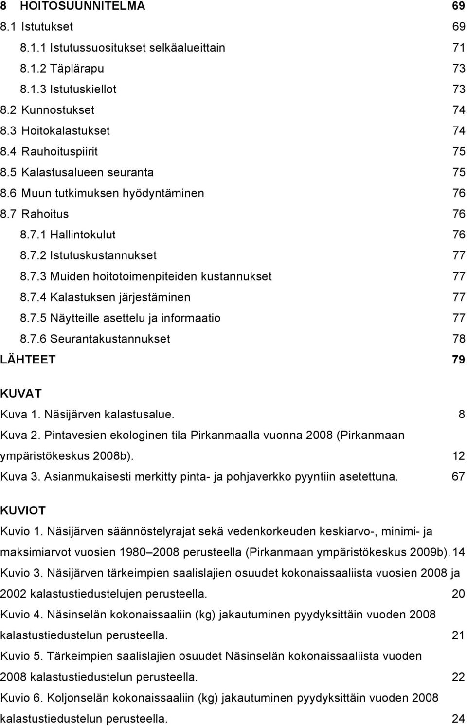 7.5 Näytteille asettelu ja informaatio 77 8.7.6 Seurantakustannukset 78 LÄHTEET 79 KUVAT Kuva 1. Näsijärven kalastusalue. 8 Kuva 2.