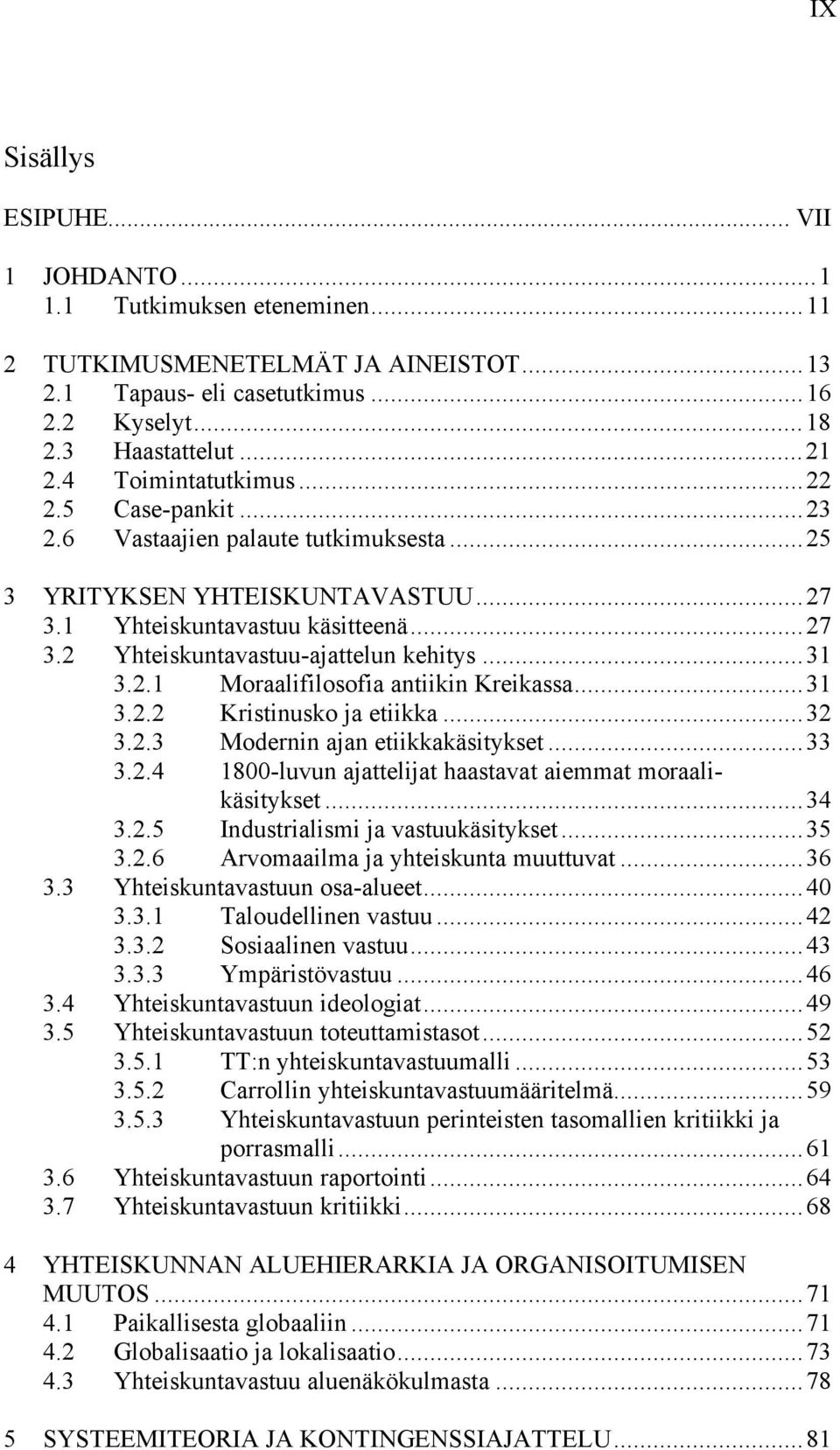 ..31 3.2.1 Moraalifilosofia antiikin Kreikassa...31 3.2.2 Kristinusko ja etiikka...32 3.2.3 Modernin ajan etiikkakäsitykset...33 3.2.4 1800-luvun ajattelijat haastavat aiemmat moraalikäsitykset...34 3.