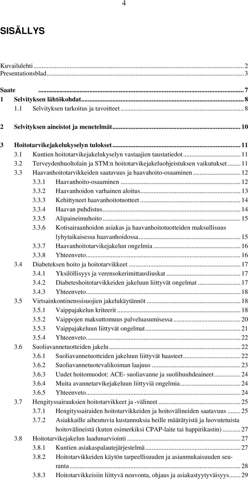 .. 12 3.3.1 Haavanhoito-osaaminen... 12 3.3.2 Haavanhoidon varhainen aloitus... 13 3.3.3 Kehittyneet haavanhoitotuotteet... 14 3.3.4 Haavan puhdistus... 14 3.3.5 Alipaineimuhoito... 15 3.3.6 Kotisairaanhoidon asiakas ja haavanhoitotuotteiden maksullisuus lyhytaikaisessa haavanhoidossa.