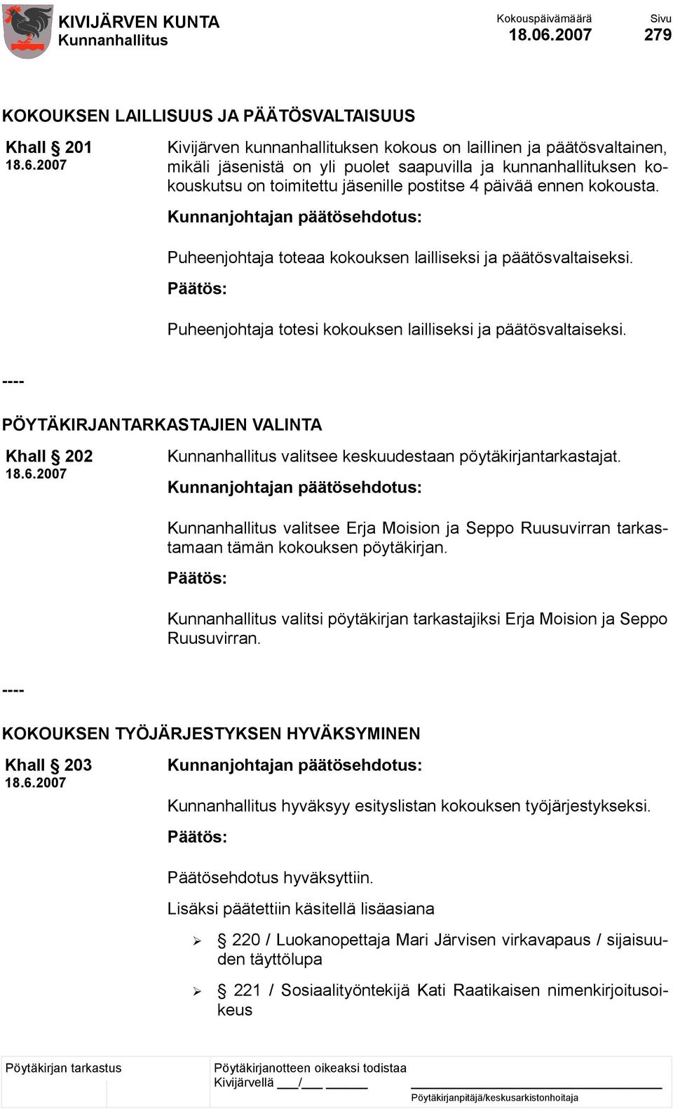 kokouskutsu on toimitettu jäsenille postitse 4 päivää ennen kokousta. Puheenjohtaja toteaa kokouksen lailliseksi ja päätösvaltaiseksi. Puheenjohtaja totesi kokouksen lailliseksi ja päätösvaltaiseksi.