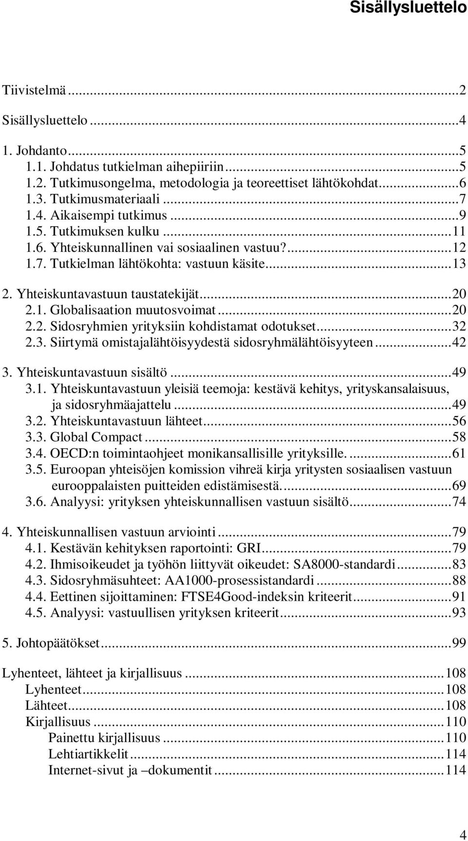 Yhteiskuntavastuun taustatekijät...20 2.1. Globalisaation muutosvoimat...20 2.2. Sidosryhmien yrityksiin kohdistamat odotukset...32 2.3. Siirtymä omistajalähtöisyydestä sidosryhmälähtöisyyteen...42 3.