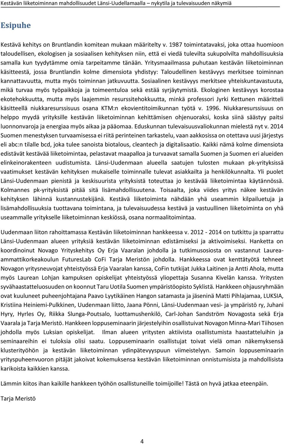 Yritysmaailmassa puhutaan kestävän liiketoiminnan käsitteestä, jossa Bruntlandin kolme dimensiota yhdistyy: Taloudellinen kestävyys merkitsee toiminnan kannattavuutta, mutta myös toiminnan