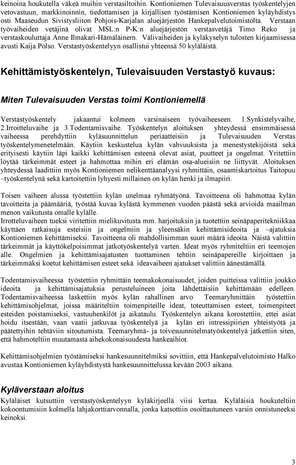 aluejärjestön Hankepalvelutoimistolta. Verstaan työvaiheiden vetäjinä olivat MSL:n P-K:n aluejärjestön verstasvetäjä Timo Reko ja verstaskouluttaja Anne Ilmakari-Hämäläinern.