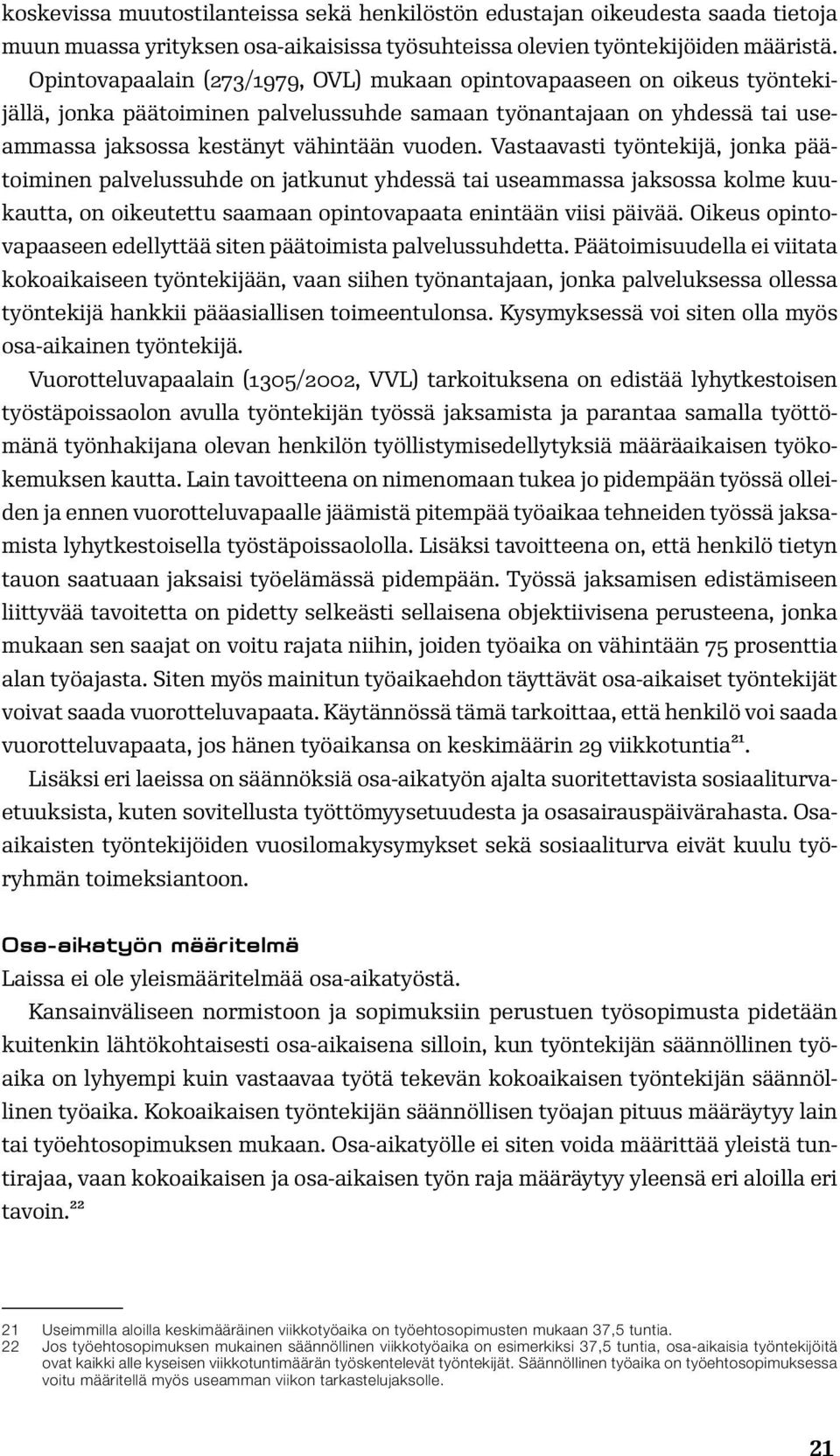 Vastaavasti työntekijä, jonka päätoiminen palvelussuhde on jatkunut yhdessä tai useammassa jaksossa kolme kuukautta, on oikeutettu saamaan opintovapaata enintään viisi päivää.