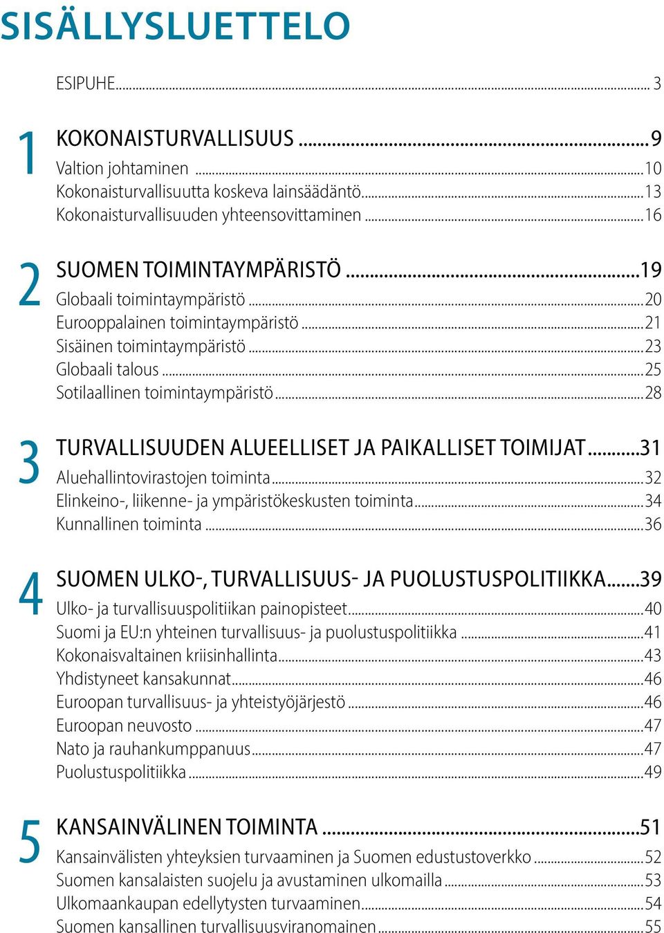 ..25 Sotilaallinen toimintaympäristö...28 ALUEELLISET JA PAIKALLISET TOIMIJAT...31 Aluehallintovirastojen toiminta...32 Elinkeino-, liikenne- ja ympäristökeskusten toiminta...34 Kunnallinen toiminta.