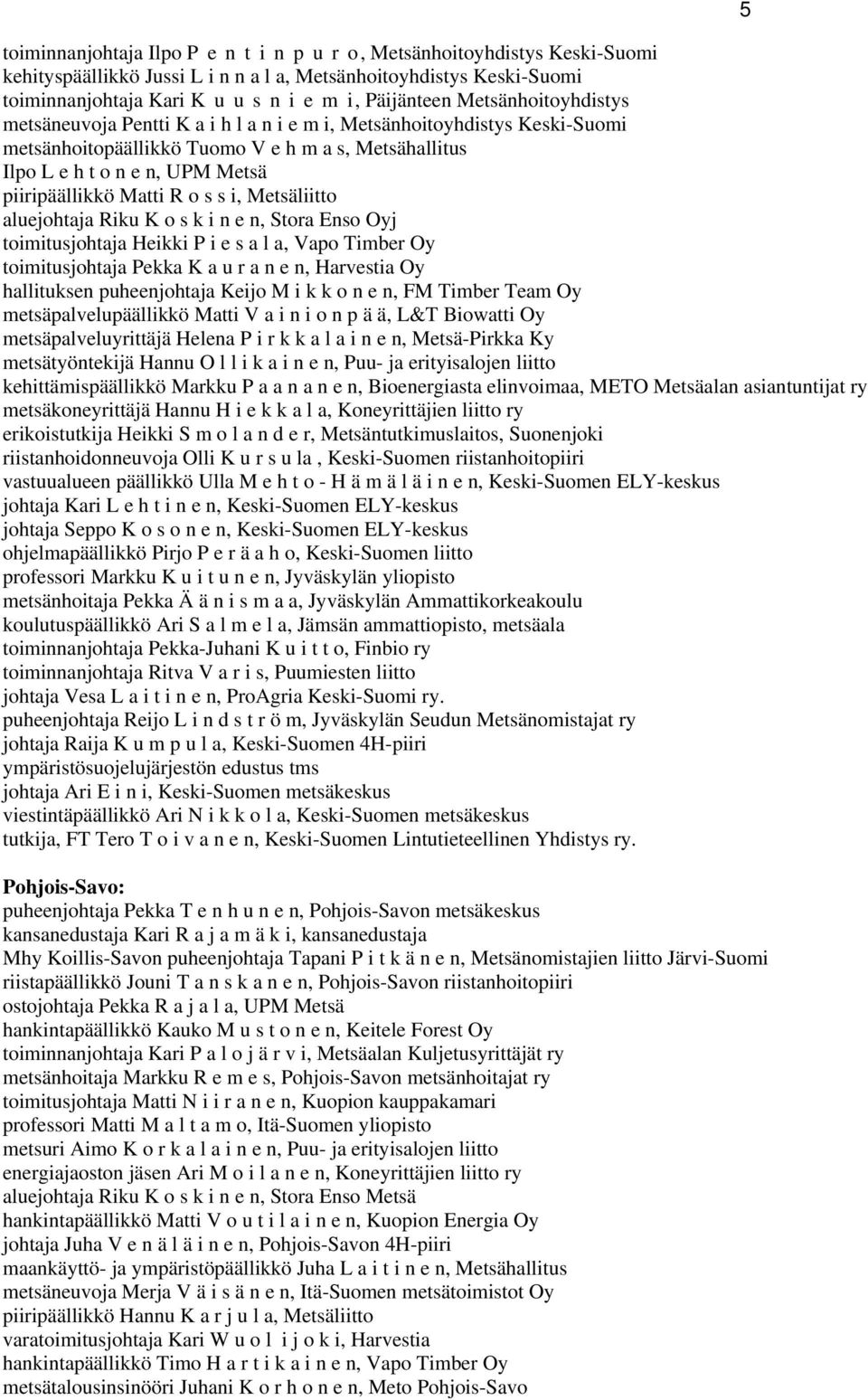 Matti R o s s i, Metsäliitto aluejohtaja Riku K o s k i n e n, Stora Enso Oyj toimitusjohtaja Heikki P i e s a l a, Vapo Timber Oy toimitusjohtaja Pekka K a u r a n e n, Harvestia Oy hallituksen