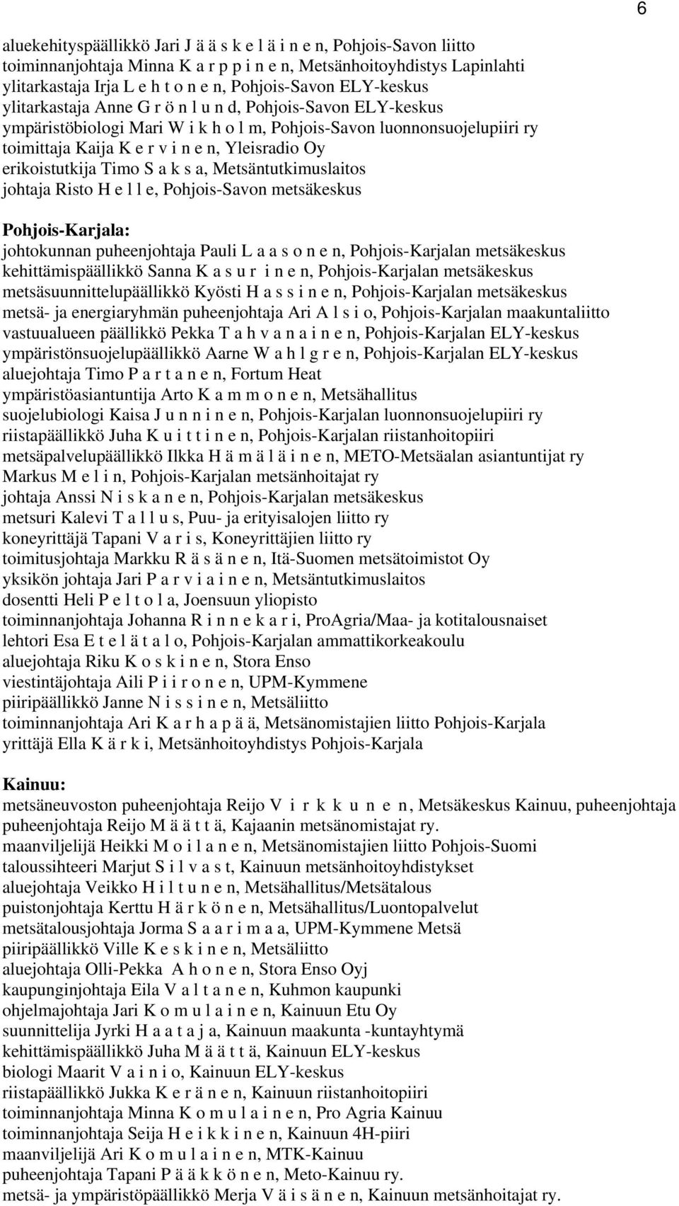 erikoistutkija Timo S a k s a, Metsäntutkimuslaitos johtaja Risto H e l l e, Pohjois-Savon metsäkeskus Pohjois-Karjala: johtokunnan puheenjohtaja Pauli L a a s o n e n, Pohjois-Karjalan metsäkeskus