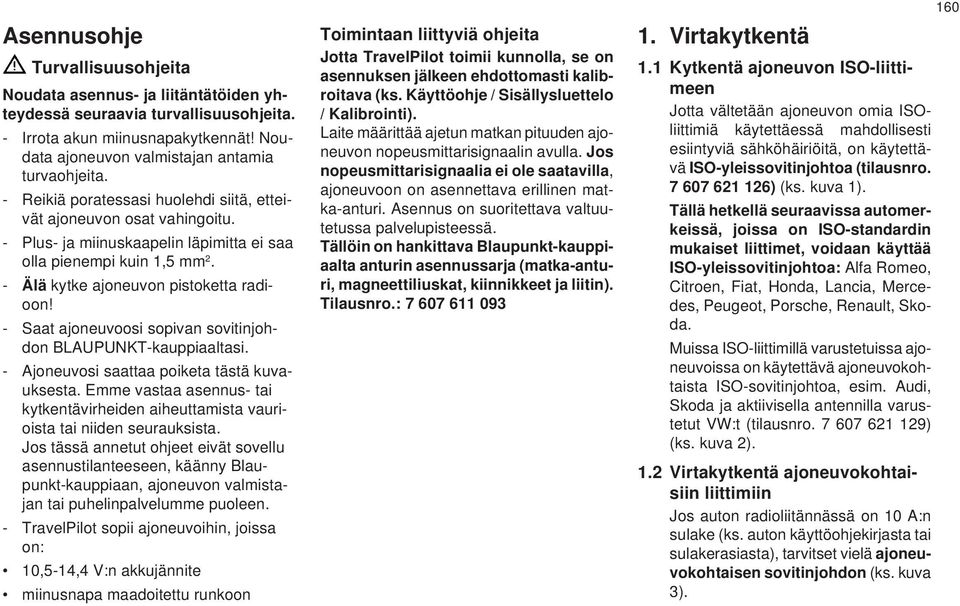 - Saat ajoneuvoosi sopivan sovitinjohdon BLUPUNKT-kauppiaaltasi. - joneuvosi saattaa poiketa tästä kuvauksesta.