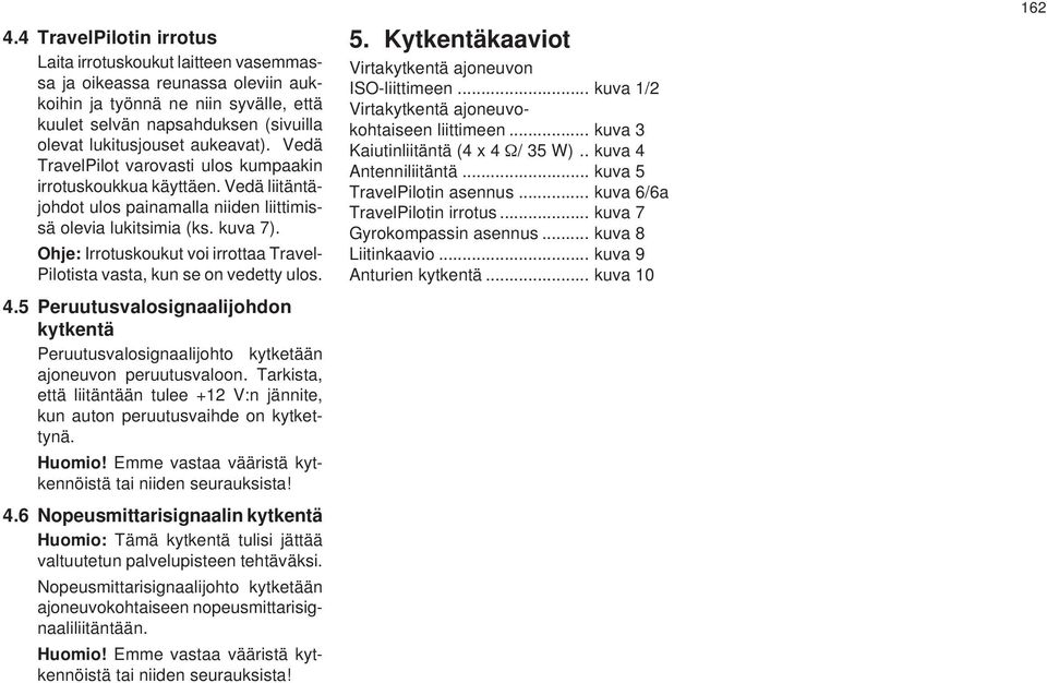 Ohje: Irrotuskoukut voi irrottaa Travel- Pilotista vasta, kun se on vedetty ulos. 4.5 Peruutusvalosignaalijohdon kytkentä Peruutusvalosignaalijohto kytketään ajoneuvon peruutusvaloon.