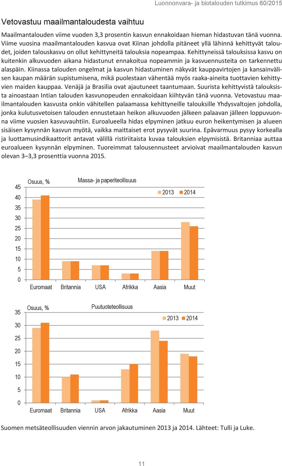 Kehittyneissä talouksissa kasvu on kuitenkin alkuvuoden aikana hidastunut ennakoitua nopeammin ja kasvuennusteita on tarkennettu alaspäin.