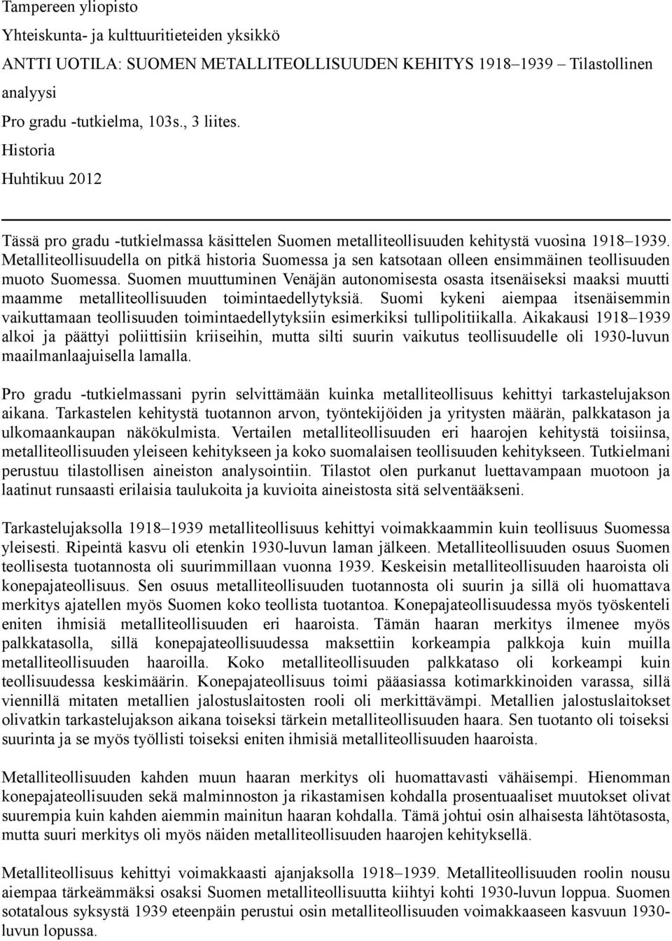 Metalliteollisuudella on pitkä historia Suomessa ja sen katsotaan olleen ensimmäinen teollisuuden muoto Suomessa.