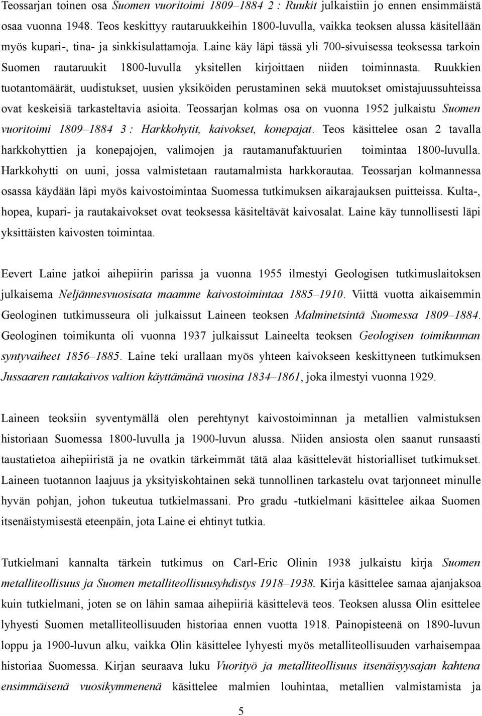 Laine käy läpi tässä yli 700-sivuisessa teoksessa tarkoin Suomen rautaruukit 1800-luvulla yksitellen kirjoittaen niiden toiminnasta.