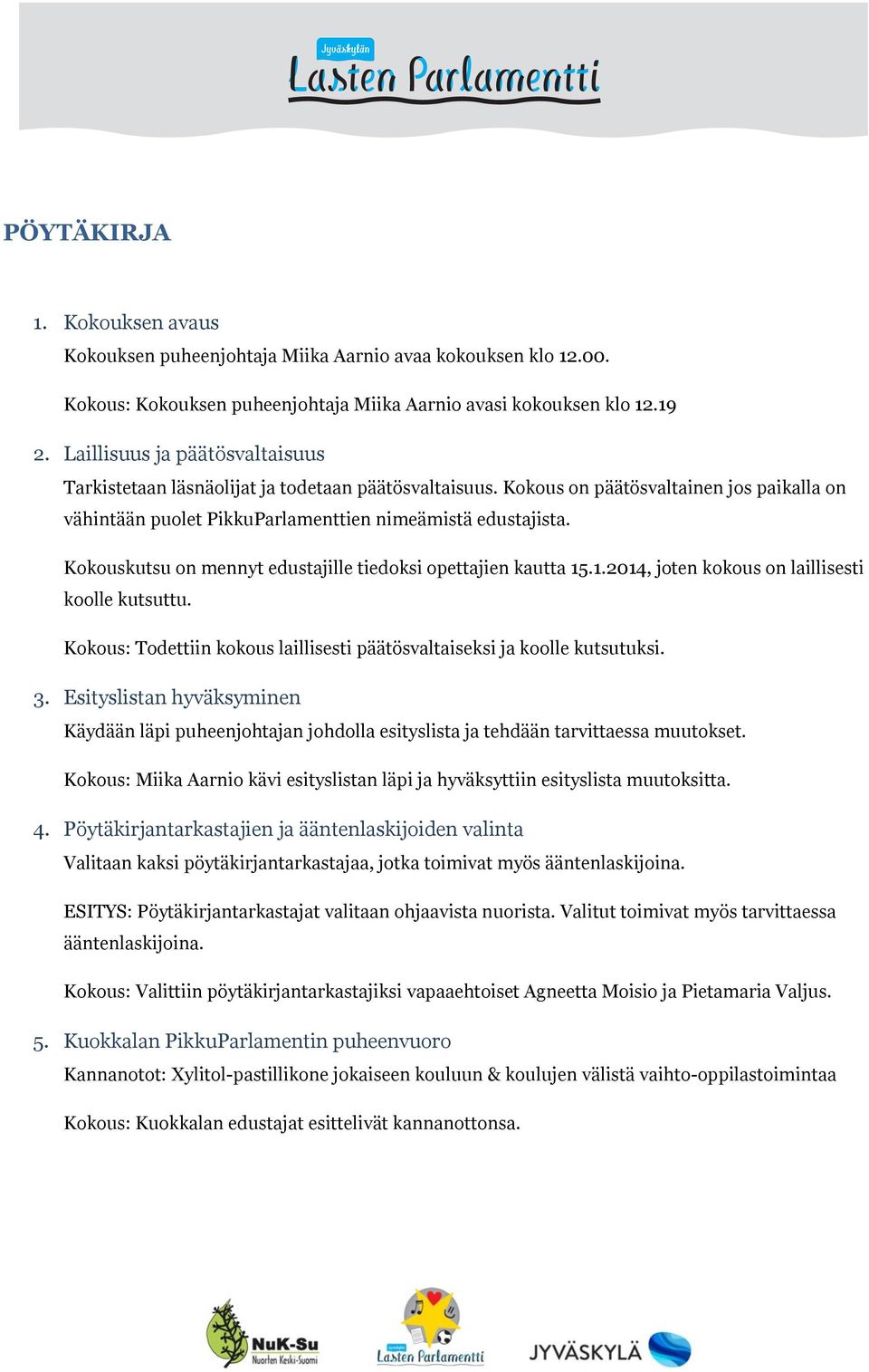 Kokouskutsu on mennyt edustajille tiedoksi opettajien kautta 15.1.2014, joten kokous on laillisesti koolle kutsuttu. Kokous: Todettiin kokous laillisesti päätösvaltaiseksi ja koolle kutsutuksi. 3.