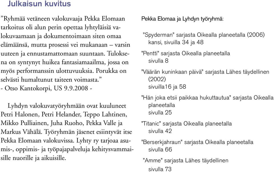 9.2008 - Lyhdyn valokuvatyöryhmään ovat kuuluneet Petri Halonen, Petri Helander, Teppo Lahtinen, Mikko Pulliainen, Juha Ruoho, Pekka Valle ja Markus Vähälä.