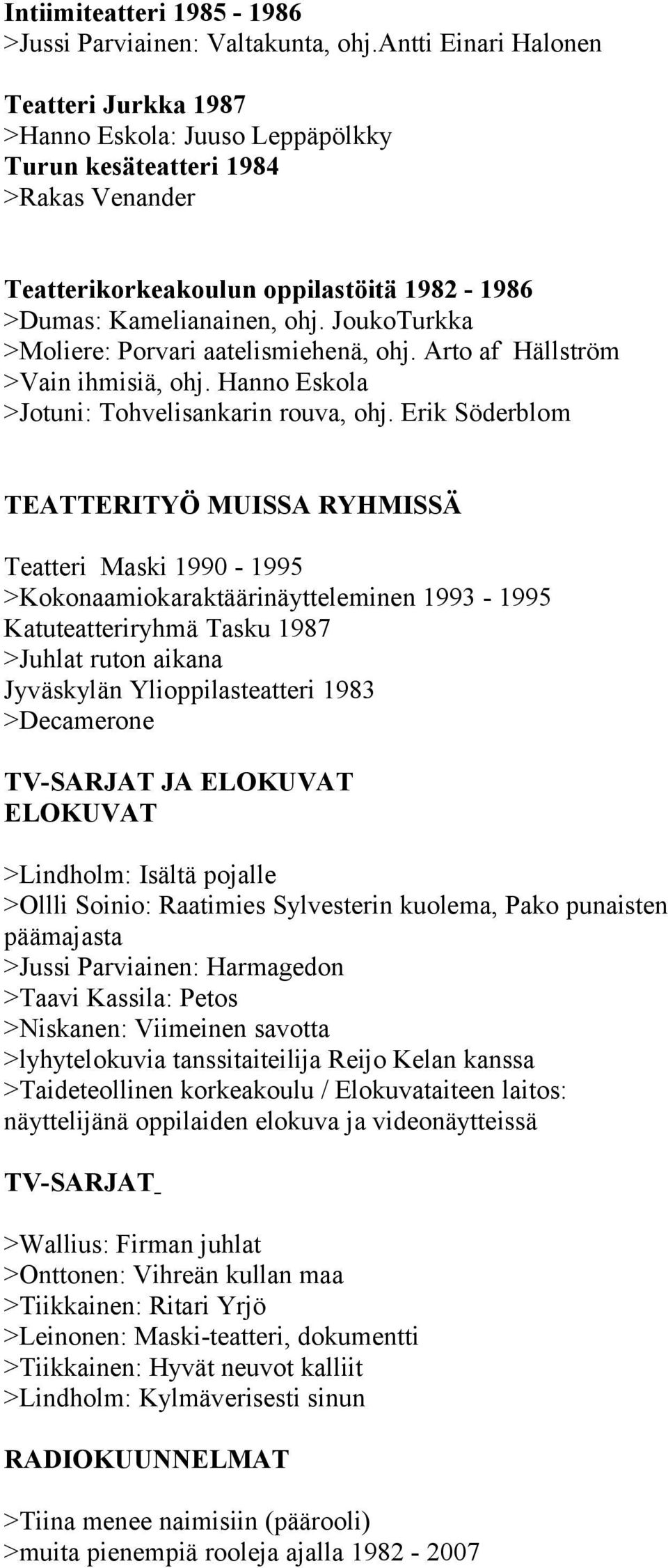 JoukoTurkka >Moliere: Porvari aatelismiehenä, ohj. Arto af Hällström >Vain ihmisiä, ohj. Hanno Eskola >Jotuni: Tohvelisankarin rouva, ohj.