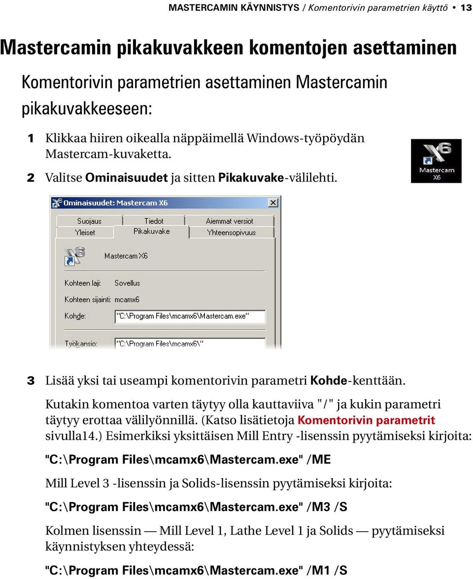 Kutakin komentoa varten täytyy olla kauttaviiva "/" ja kukin parametri täytyy erottaa välilyönnillä. (Katso lisätietoja Komentorivin parametrit sivulla14.