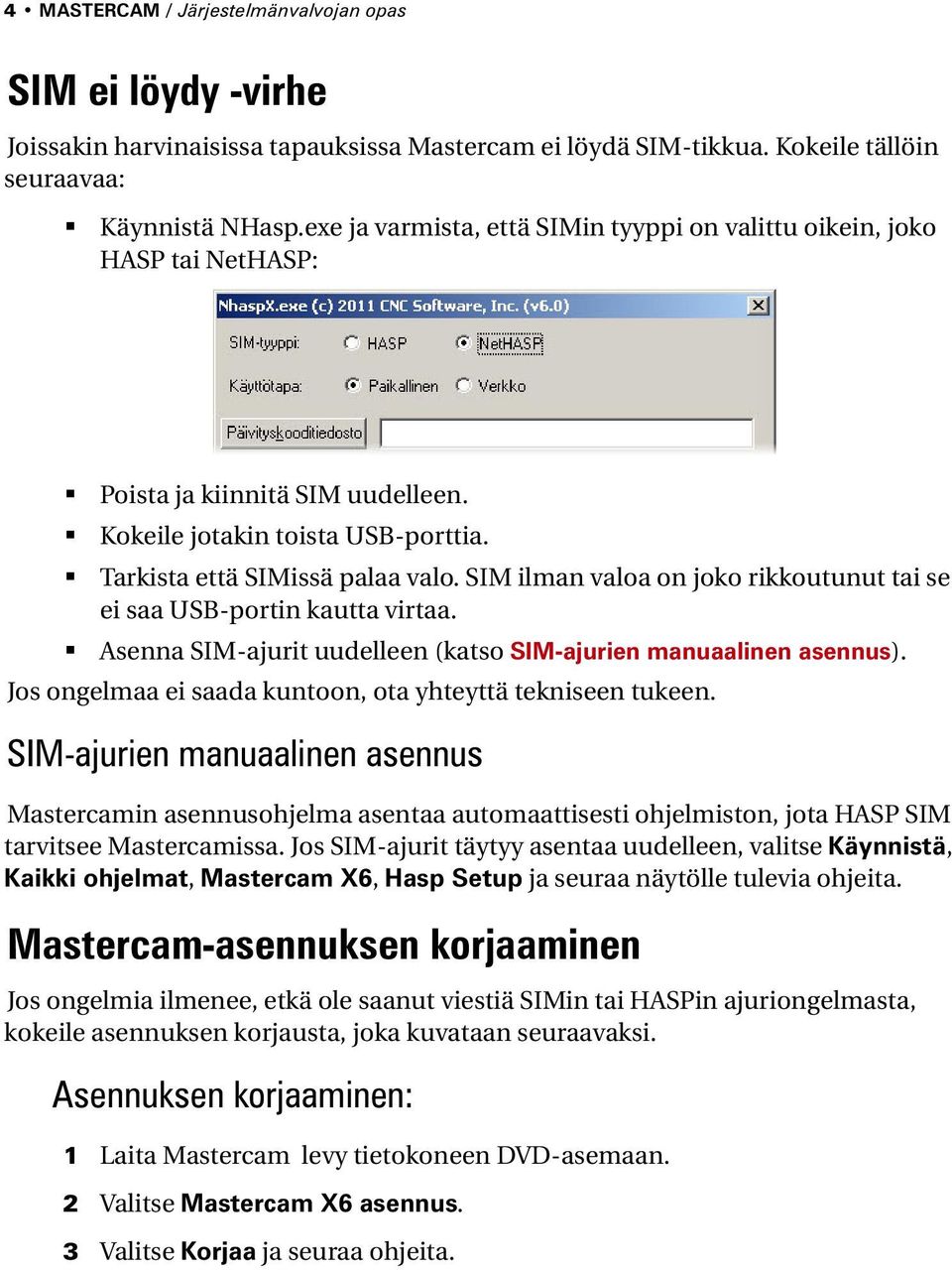 SIM ilman valoa on joko rikkoutunut tai se ei saa USB-portin kautta virtaa. Asenna SIM-ajurit uudelleen (katso SIM-ajurien manuaalinen asennus).