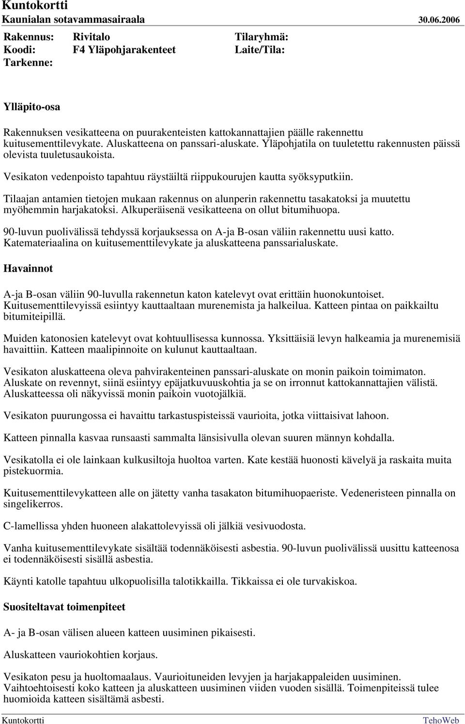 Tilaajan antamien tietojen mukaan rakennus on alunperin rakennettu tasakatoksi ja muutettu myöhemmin harjakatoksi. Alkuperäisenä vesikatteena on ollut bitumihuopa.