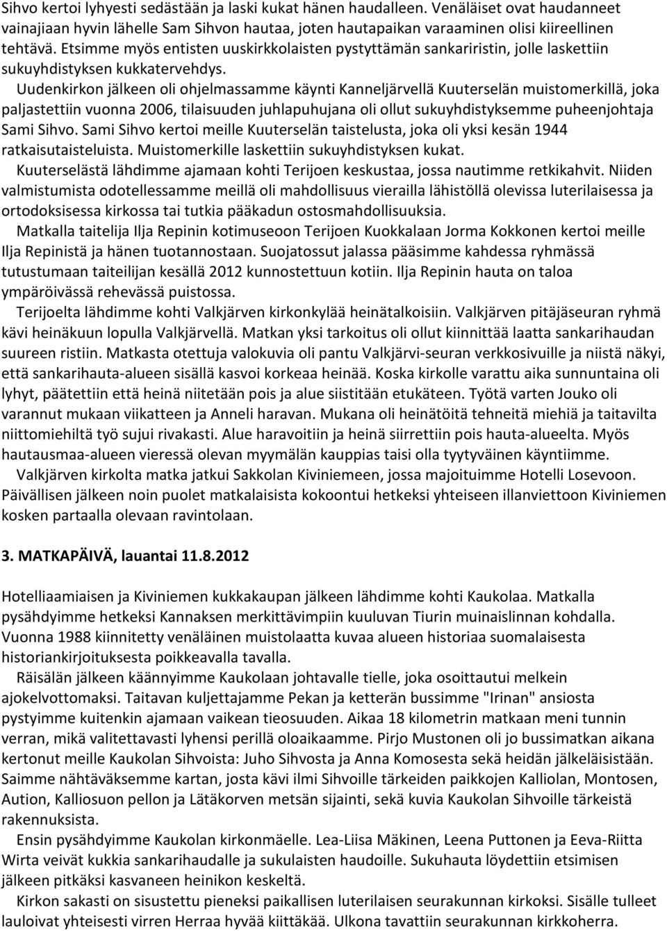 Uudenkirkon jälkeen oli ohjelmassamme käynti Kanneljärvellä Kuuterselän muistomerkillä, joka paljastettiin vuonna 2006, tilaisuuden juhlapuhujana oli ollut sukuyhdistyksemme puheenjohtaja Sami Sihvo.