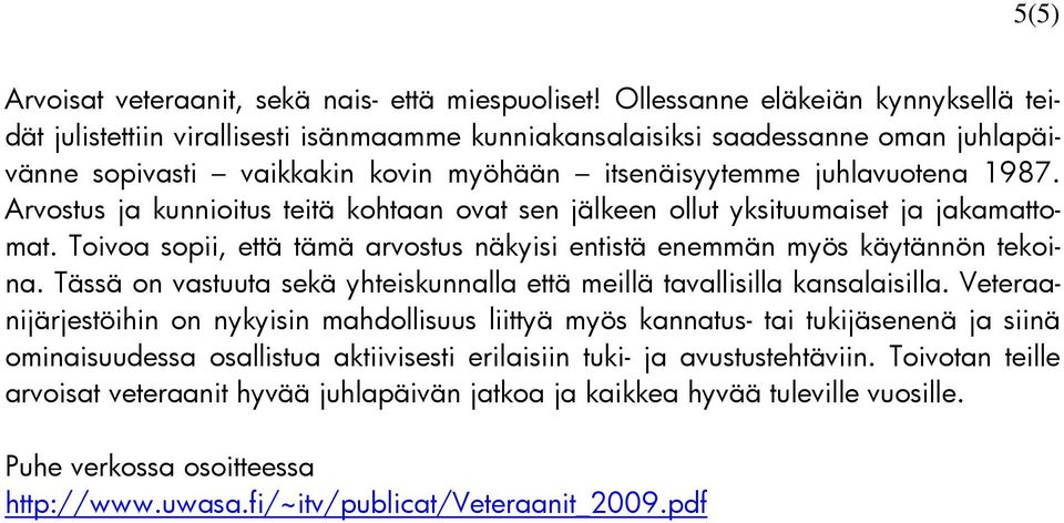 Arvostus ja kunnioitus teitä kohtaan ovat sen jälkeen ollut yksituumaiset ja jakamattomat. Toivoa sopii, että tämä arvostus näkyisi entistä enemmän myös käytännön tekoina.