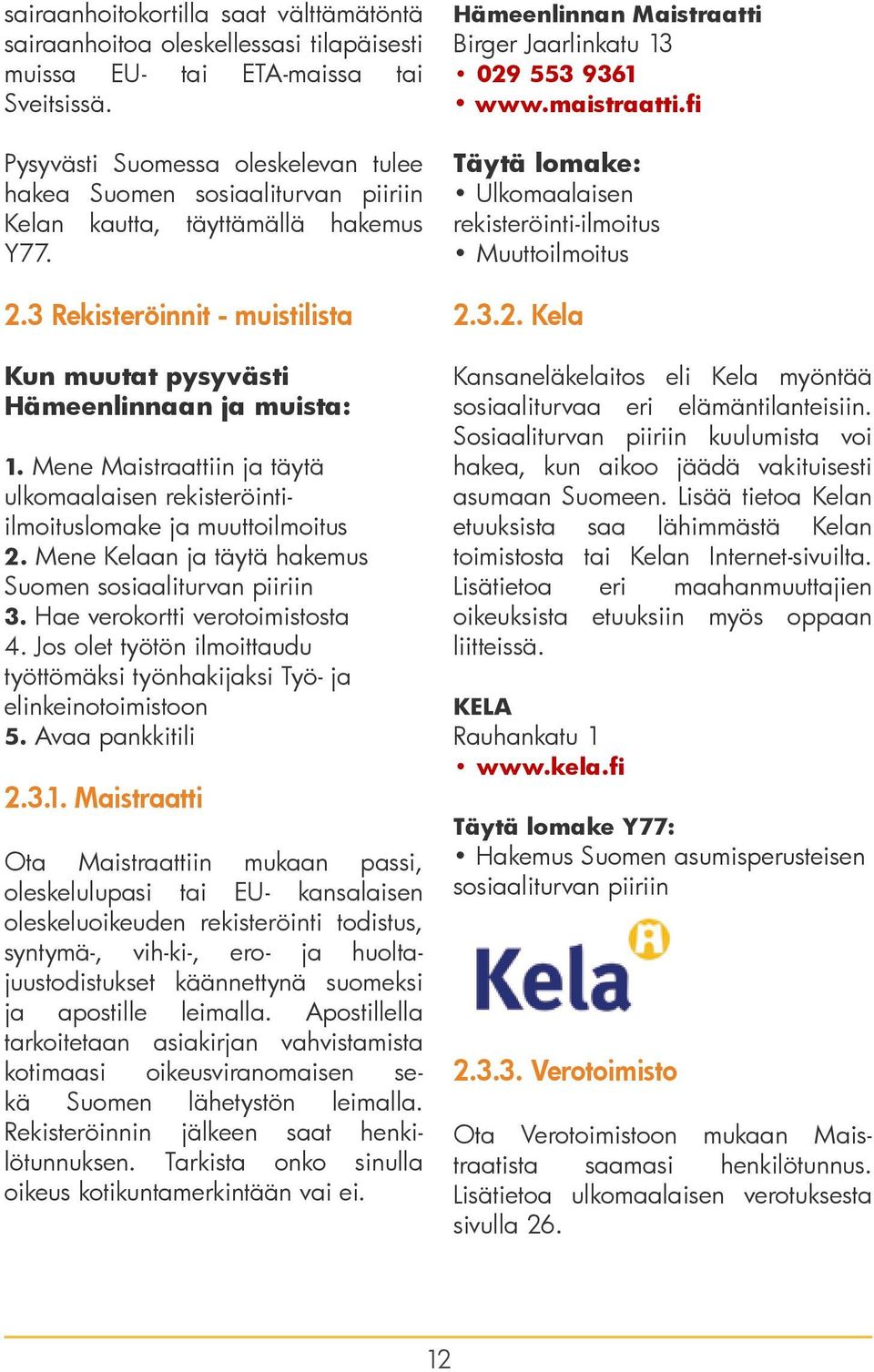 Mene Maistraattiin ja täytä ulkomaalaisen rekisteröintiilmoituslomake ja muuttoilmoitus 2. Mene Kelaan ja täytä hakemus Suomen sosiaaliturvan piiriin 3. Hae verokortti verotoimistosta 4.