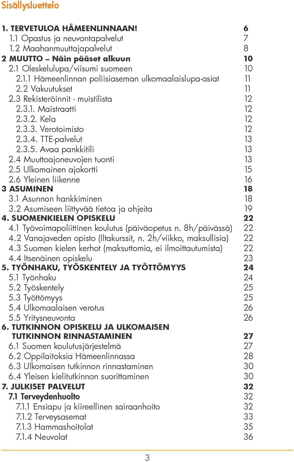 5 Ulkomainen ajokortti 15 2.6 Yleinen liikenne 16 3 ASUMINEN 18 3.1 Asunnon hankkiminen 18 3.2 Asumiseen liittyvää tietoa ja ohjeita 19 4. SUOMENKIELEN OPISKELU 22 4.