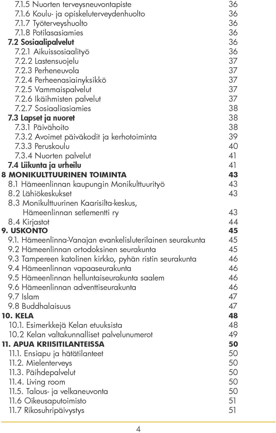 3.3 Peruskoulu 40 7.3.4 Nuorten palvelut 41 7.4 Liikunta ja urheilu 41 8 MONIKULTTUURINEN TOIMINTA 43 8.1 Hämeenlinnan kaupungin Monikulttuurityö 43 8.2 Lähiökeskukset 43 8.