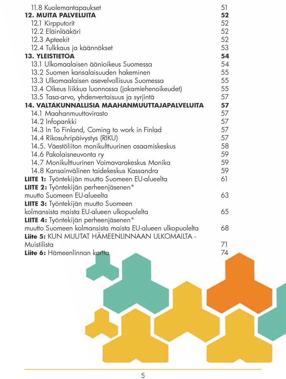 5 Tasa-arvo, yhdenvertaisuus ja syrjintä 57 14. VALTAKUNNALLISIA MAAHANMUUTTAJAPALVELUITA 57 14.1 Maahanmuuttovirasto 57 14.2 Infopankki 57 14.3 In To Finland, Coming to work in Finlad 57 14.