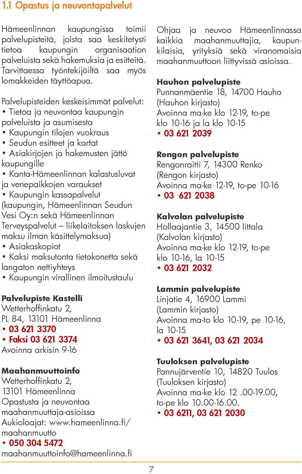 Palvelupisteiden keskeisimmät palvelut: Tietoa ja neuvontaa kaupungin palveluista ja asumisesta Kaupungin tilojen vuokraus Seudun esitteet ja kartat Asiakirjojen ja hakemusten jättö kaupungille