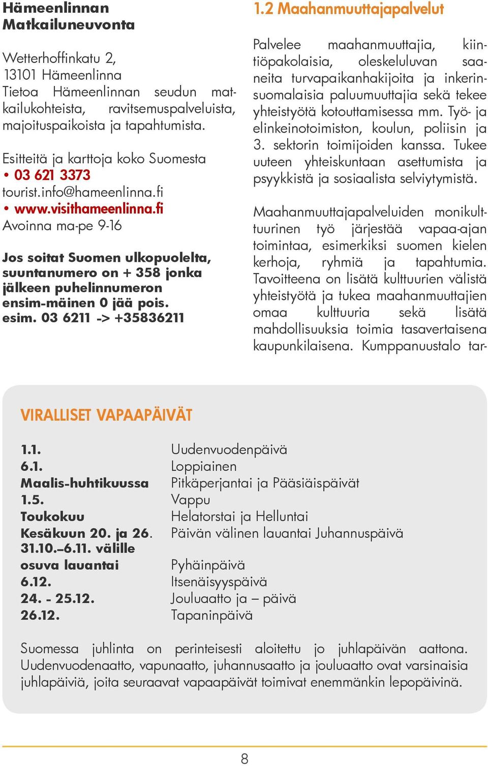 fi Avoinna ma-pe 9-16 Jos soitat Suomen ulkopuolelta, suuntanumero on + 358 jonka jälkeen puhelinnumeron ensim-mäinen 0 jää pois. esim. 03 6211 -> +35836211 1.