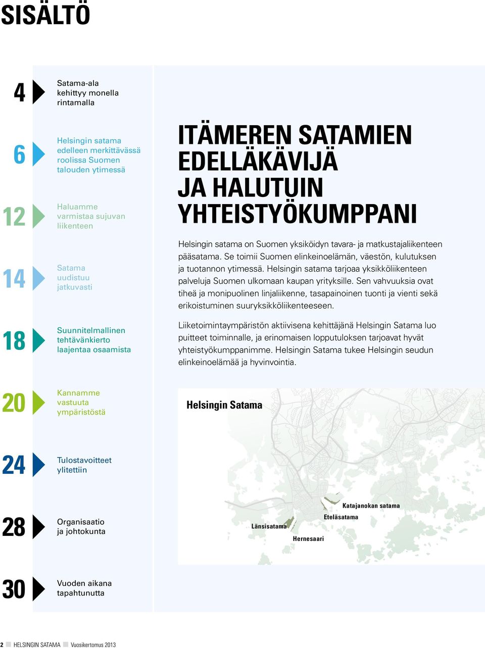 Se toimii Suomen elinkeinoelämän, väestön, kulutuksen ja tuotannon ytimessä. Helsingin satama tarjoaa yksikkö liikenteen palveluja Suomen ulkomaan kaupan yrityksille.