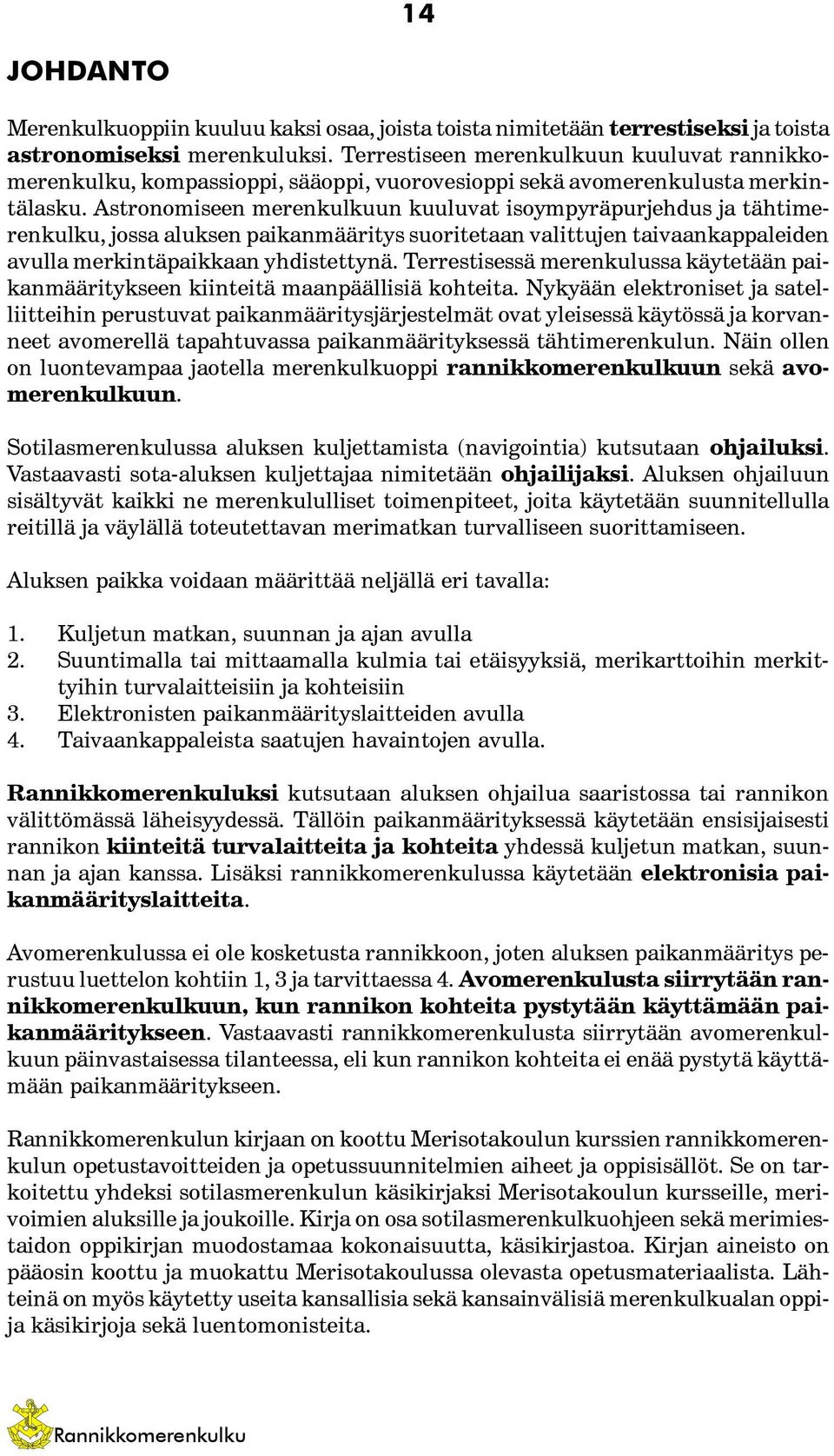 Astronomiseen merenkulkuun kuuluvat isoympyräpurjehdus ja tähtimerenkulku, jossa aluksen paikanmääritys suoritetaan valittujen taivaankappaleiden avulla merkintäpaikkaan yhdistettynä.
