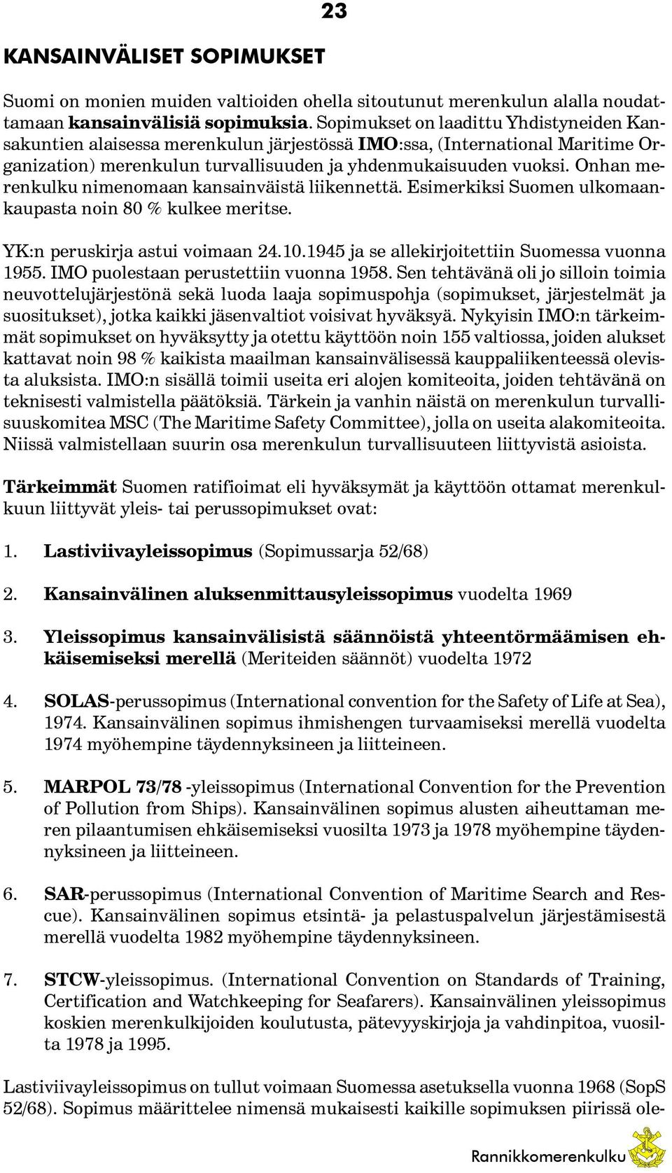 Onhan merenkulku nimenomaan kansainväistä liikennettä. Esimerkiksi Suomen ulkomaankaupasta noin 80 % kulkee meritse. YK:n peruskirja astui voimaan 24.10.