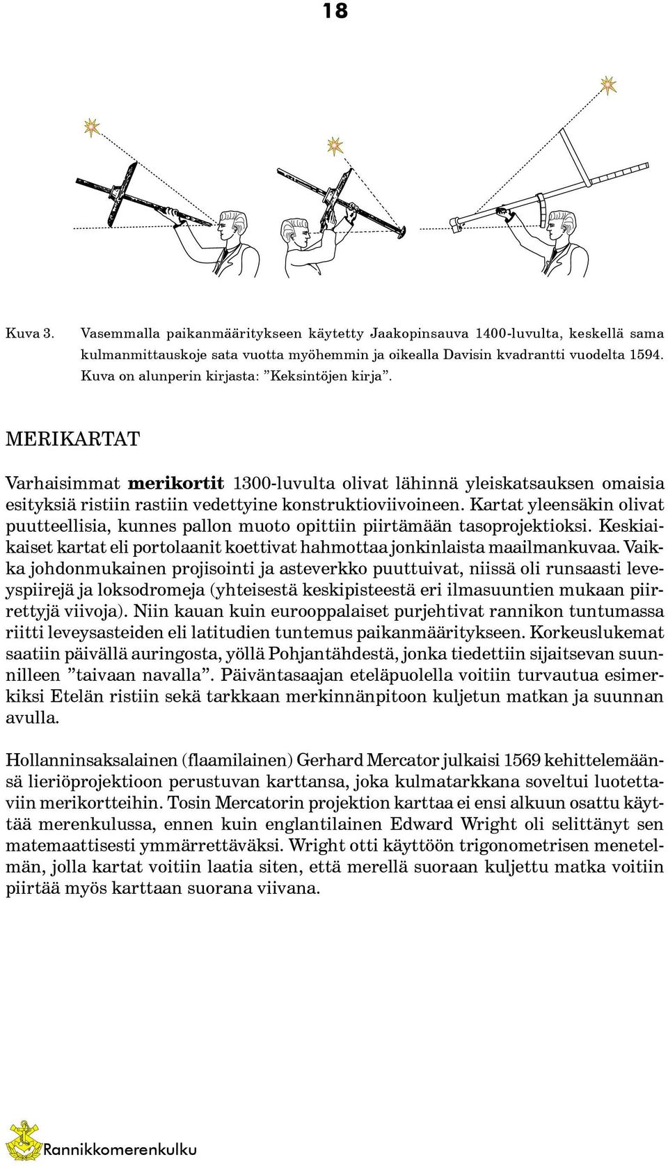 Kartat yleensäkin olivat puutteellisia, kunnes pallon muoto opittiin piirtämään tasoprojektioksi. Keskiaikaiset kartat eli portolaanit koettivat hahmottaa jonkinlaista maailmankuvaa.