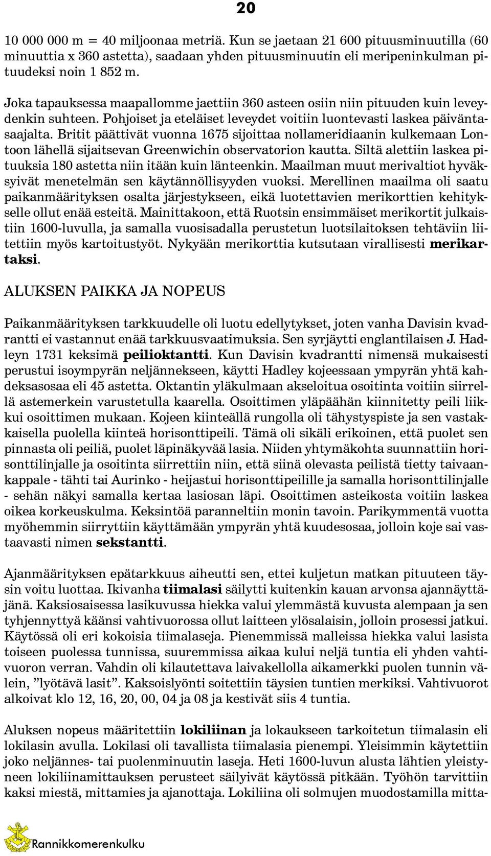 Britit päättivät vuonna 1675 sijoittaa nollameridiaanin kulkemaan Lontoon lähellä sijaitsevan Greenwichin observatorion kautta. Siltä alettiin laskea pituuksia 180 astetta niin itään kuin länteenkin.