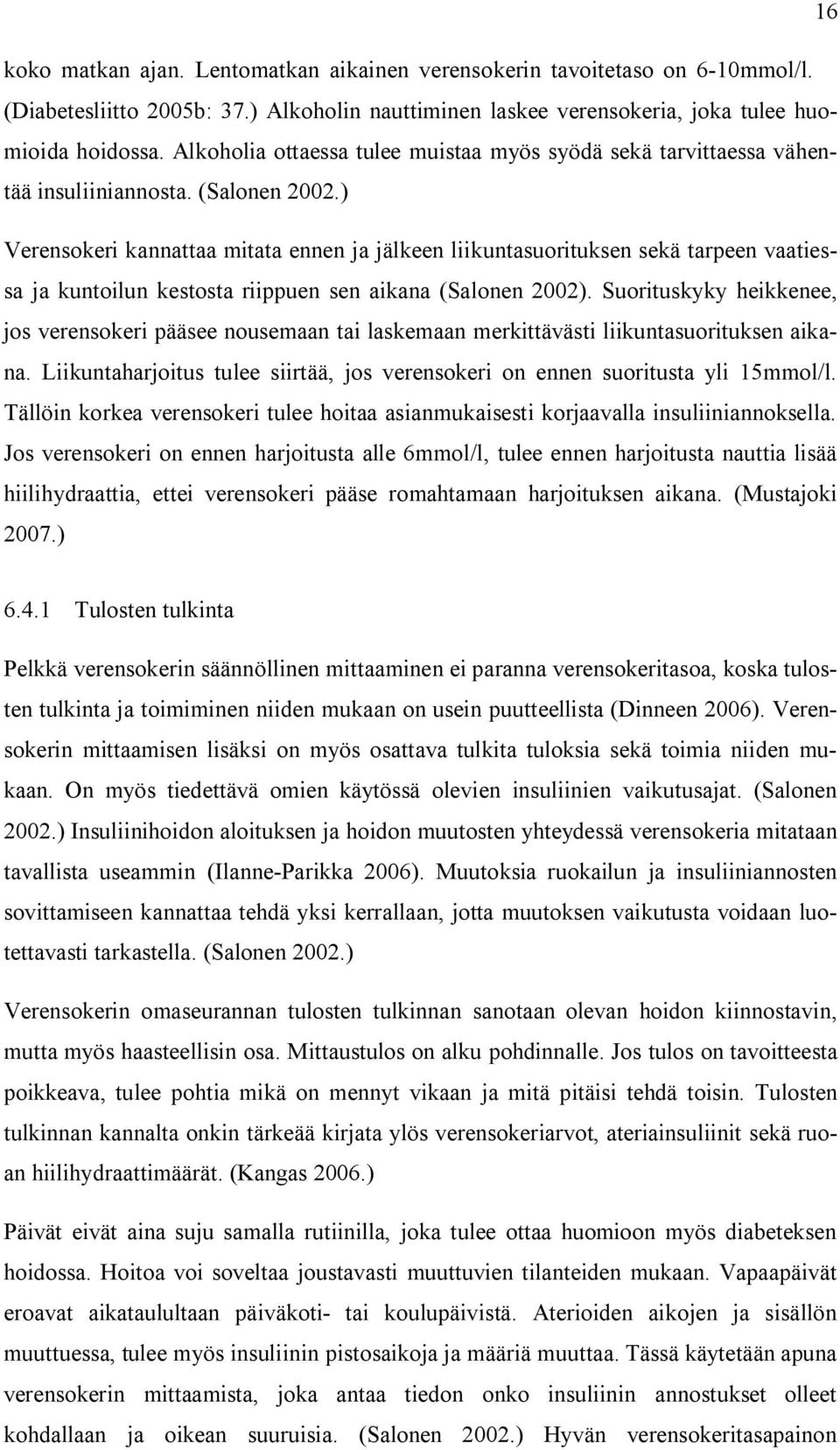 ) Verensokeri kannattaa mitata ennen ja jälkeen liikuntasuorituksen sekä tarpeen vaatiessa ja kuntoilun kestosta riippuen sen aikana (Salonen 2002).