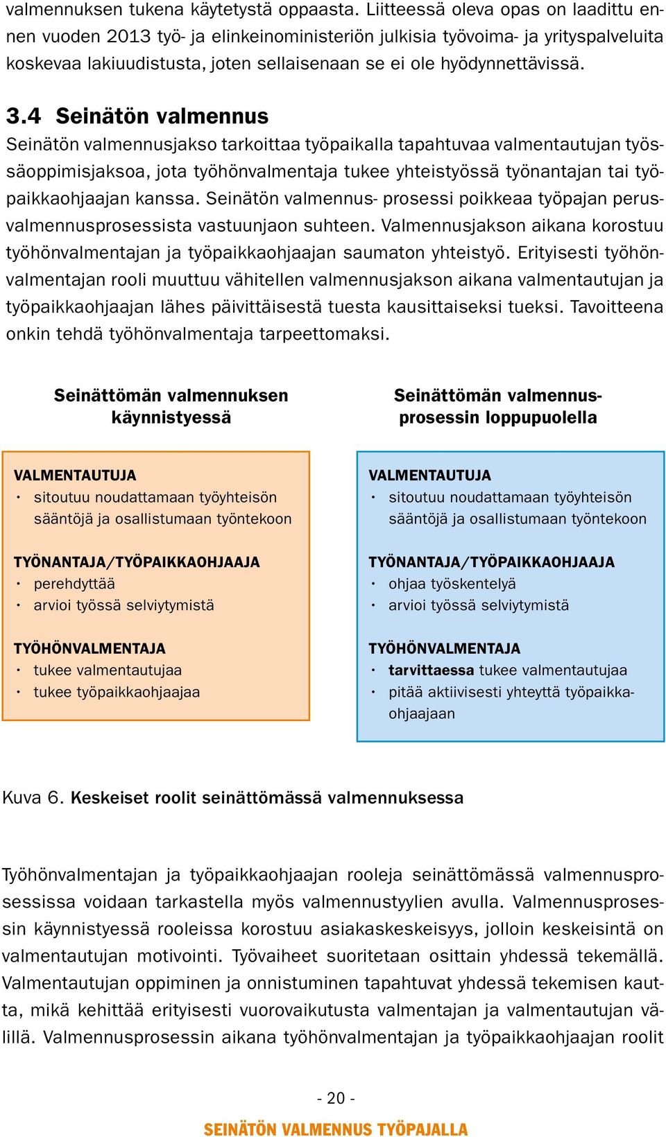 4 Seinätön valmennus Seinätön valmennusjakso tarkoittaa työpaikalla tapahtuvaa valmentautujan työssäoppimisjaksoa, jota työhönvalmentaja tukee yhteistyössä työnantajan tai työpaikkaohjaajan kanssa.