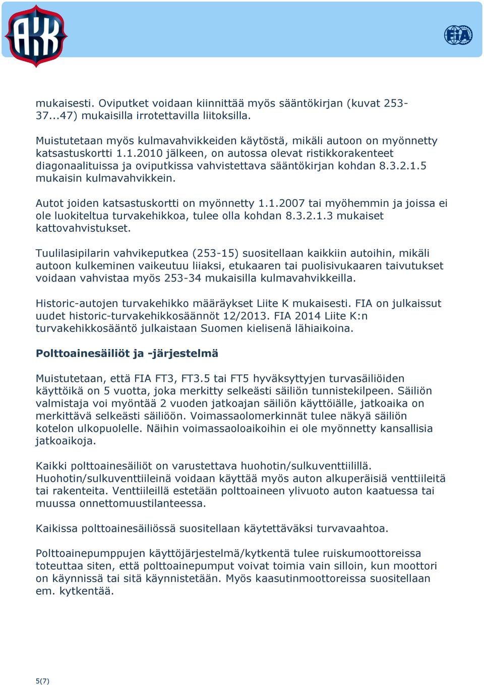 1.2010 jälkeen, on autossa olevat ristikkorakenteet diagonaalituissa ja oviputkissa vahvistettava sääntökirjan kohdan 8.3.2.1.5 mukaisin kulmavahvikkein. Autot joiden katsastuskortti on myönnetty 1.1.2007 tai myöhemmin ja joissa ei ole luokiteltua turvakehikkoa, tulee olla kohdan 8.