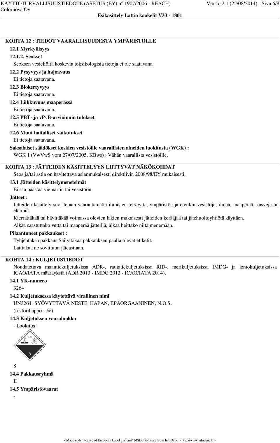 6 Muut haitalliset vaikutukset Saksalaiset säädökset koskien vesistöille vaarallisten aineiden luokitusta (WGK) : WGK 1 (VwVwS vom 27/07/2005, KBws) : Vähän vaarallista vesistöille.