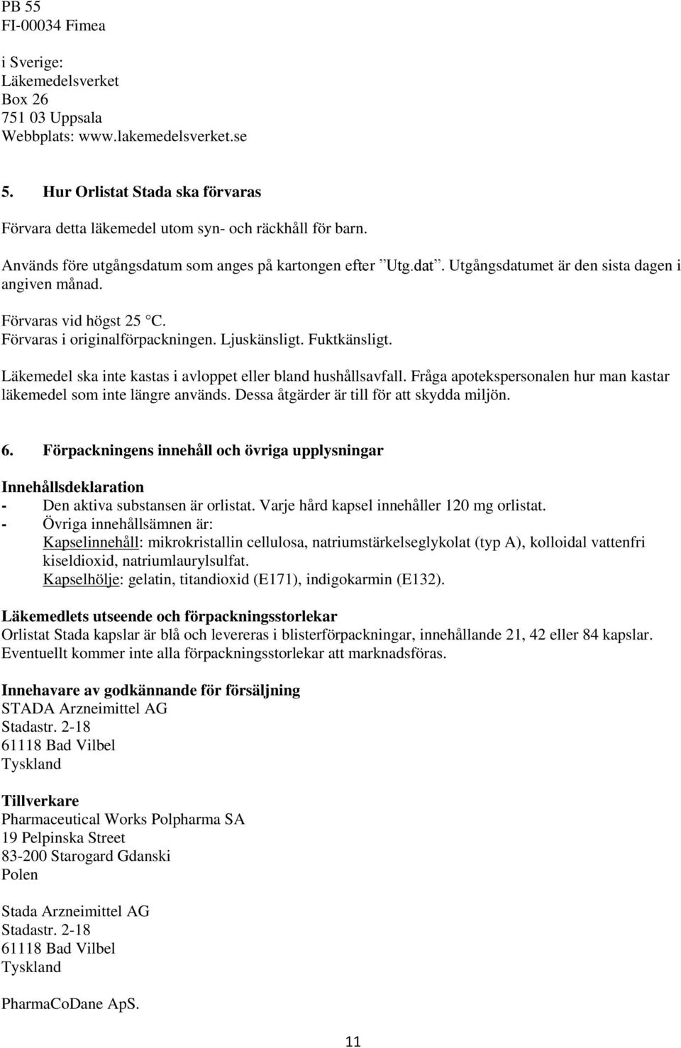 Fuktkänsligt. Läkemedel ska inte kastas i avloppet eller bland hushållsavfall. Fråga apotekspersonalen hur man kastar läkemedel som inte längre används. Dessa åtgärder är till för att skydda miljön.