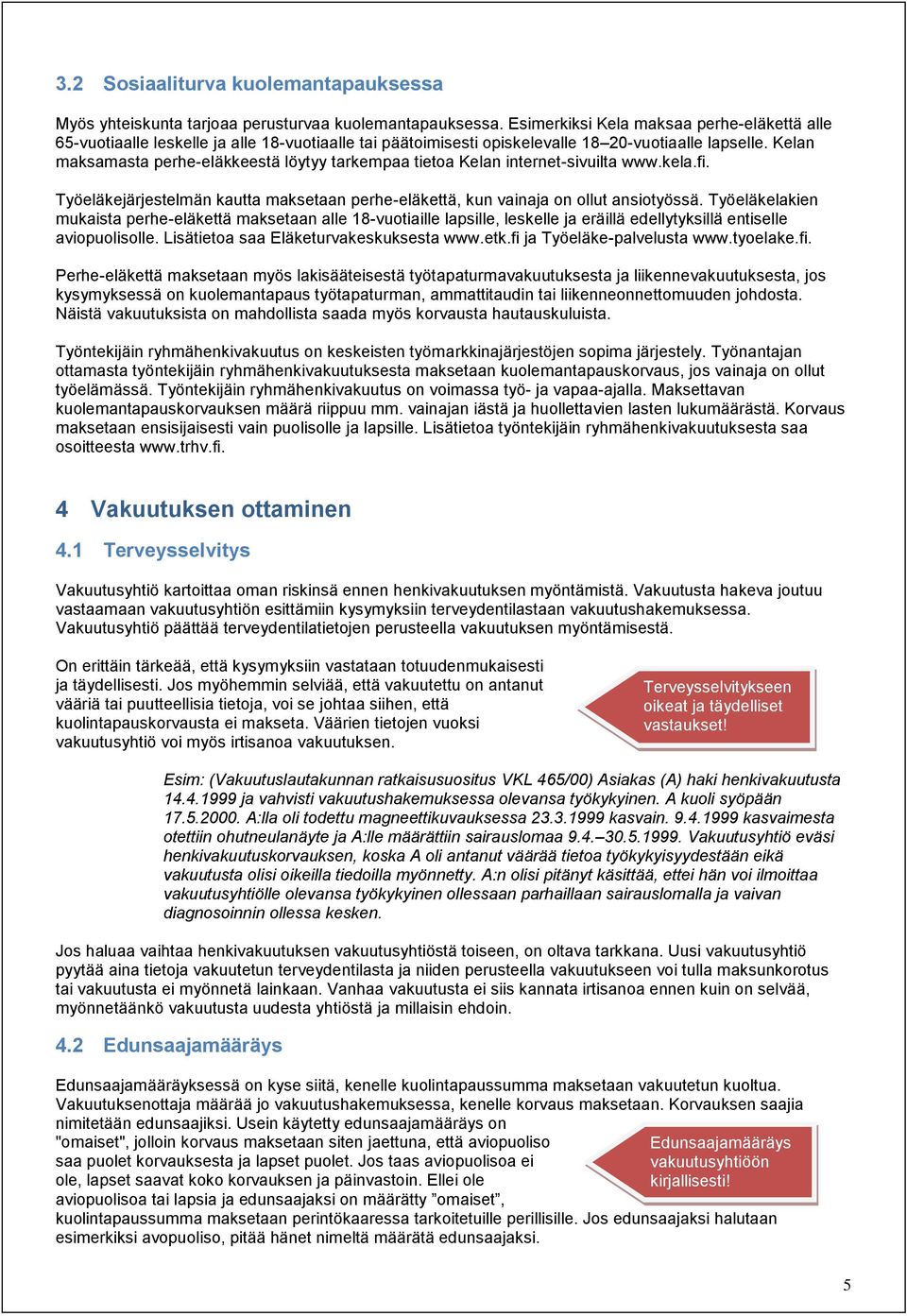 Kelan maksamasta perhe-eläkkeestä löytyy tarkempaa tietoa Kelan internet-sivuilta www.kela.fi. Työeläkejärjestelmän kautta maksetaan perhe-eläkettä, kun vainaja on ollut ansiotyössä.