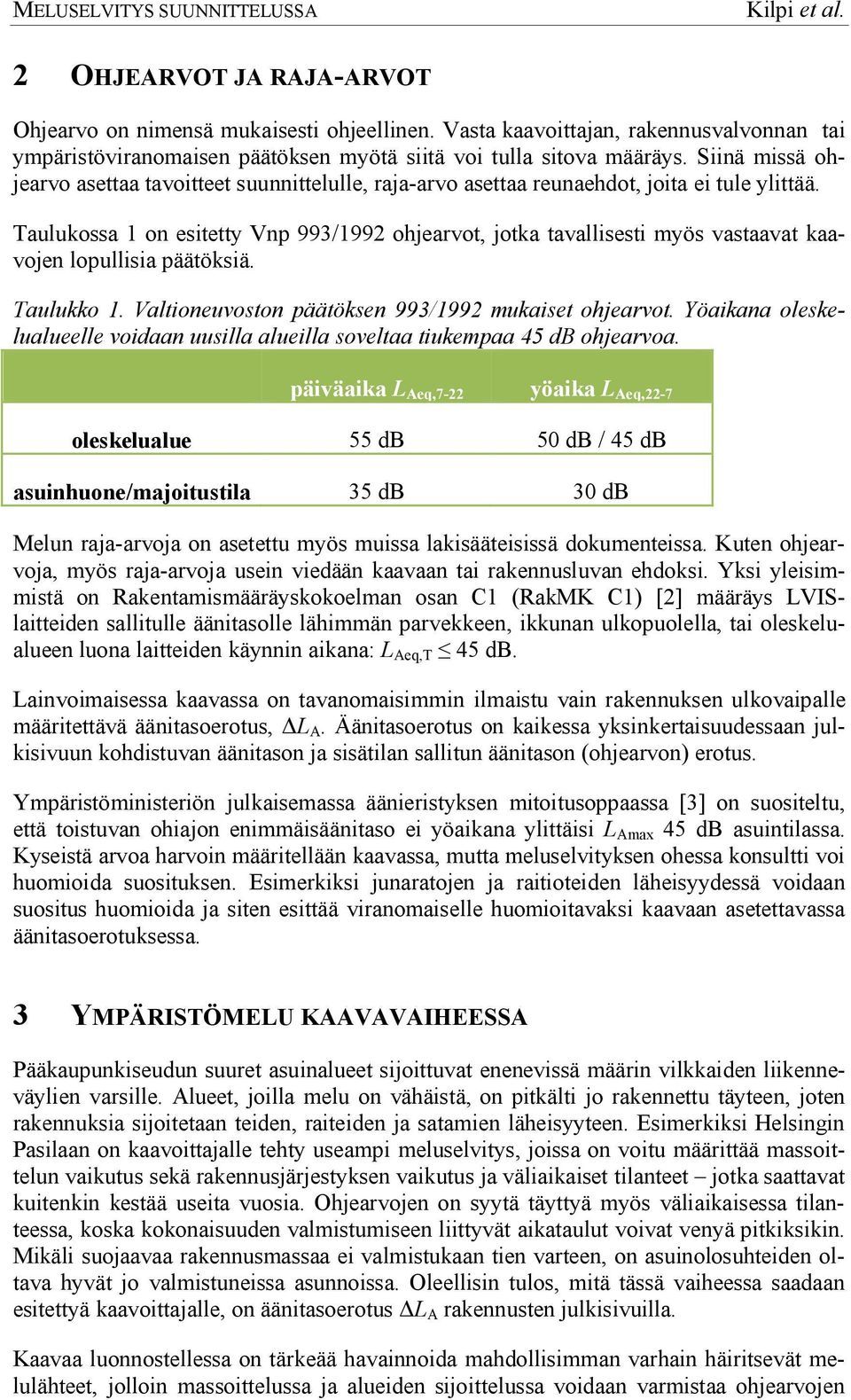 Taulukossa 1 on esitetty Vnp 993/1992 ohjearvot, jotka tavallisesti myös vastaavat kaavojen lopullisia päätöksiä. Taulukko 1. Valtioneuvoston päätöksen 993/1992 mukaiset ohjearvot.