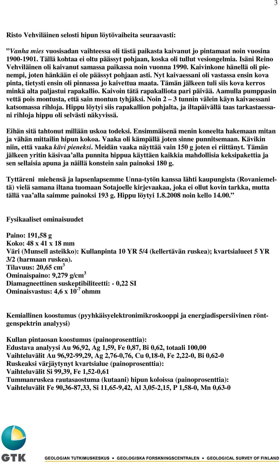 Kaivinkone hänellä oli pienempi, joten hänkään ei ole päässyt pohjaan asti. Nyt kaivaessani oli vastassa ensin kova pinta, tietysti ensin oli pinnassa jo kaivettua maata.